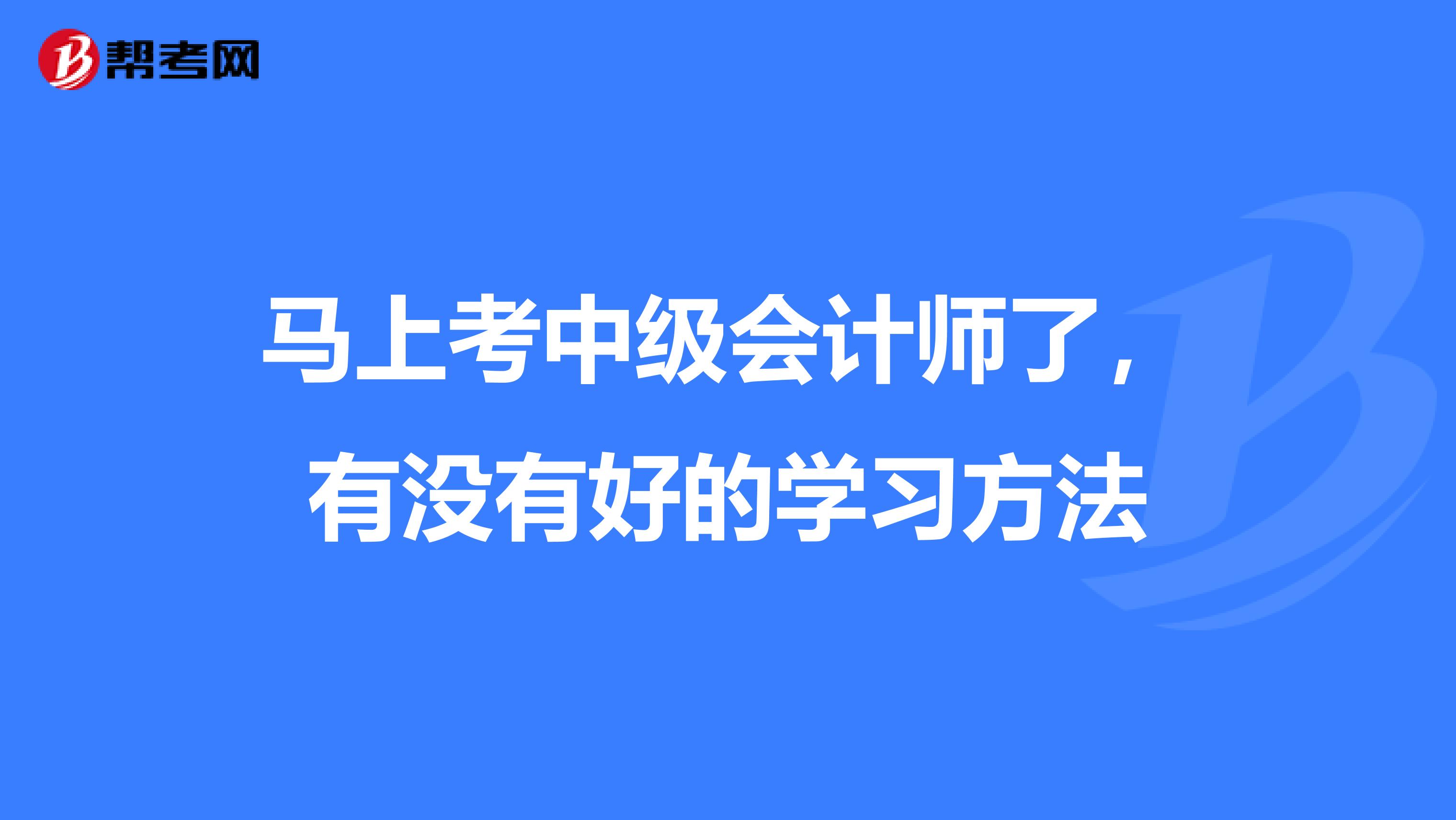 马上考中级会计师了，有没有好的学习方法