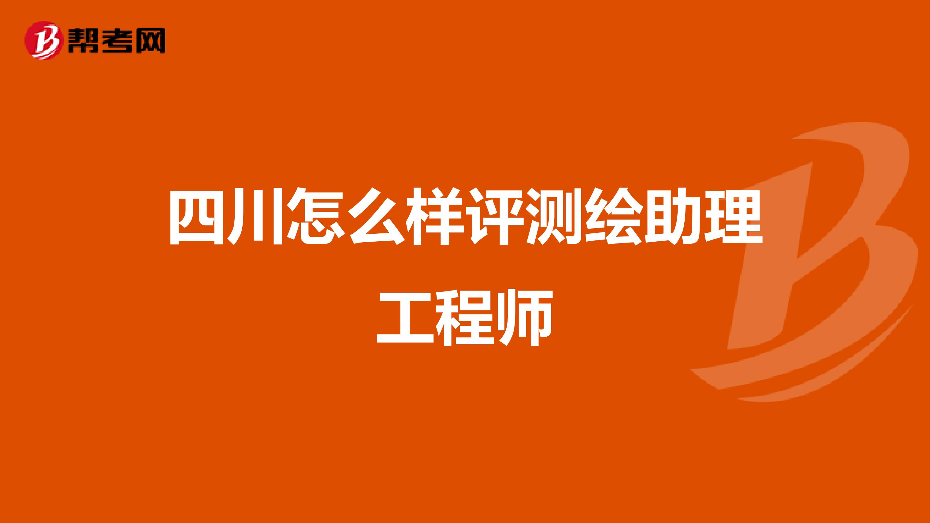 四川怎么樣評測繪助理工程師
