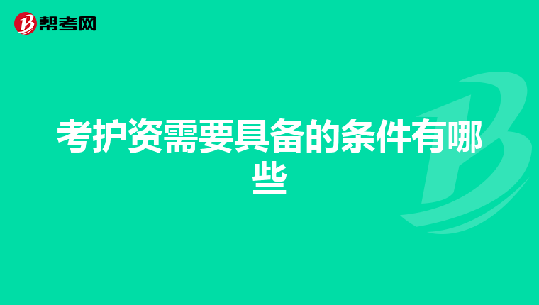 考护资需要具备的条件有哪些