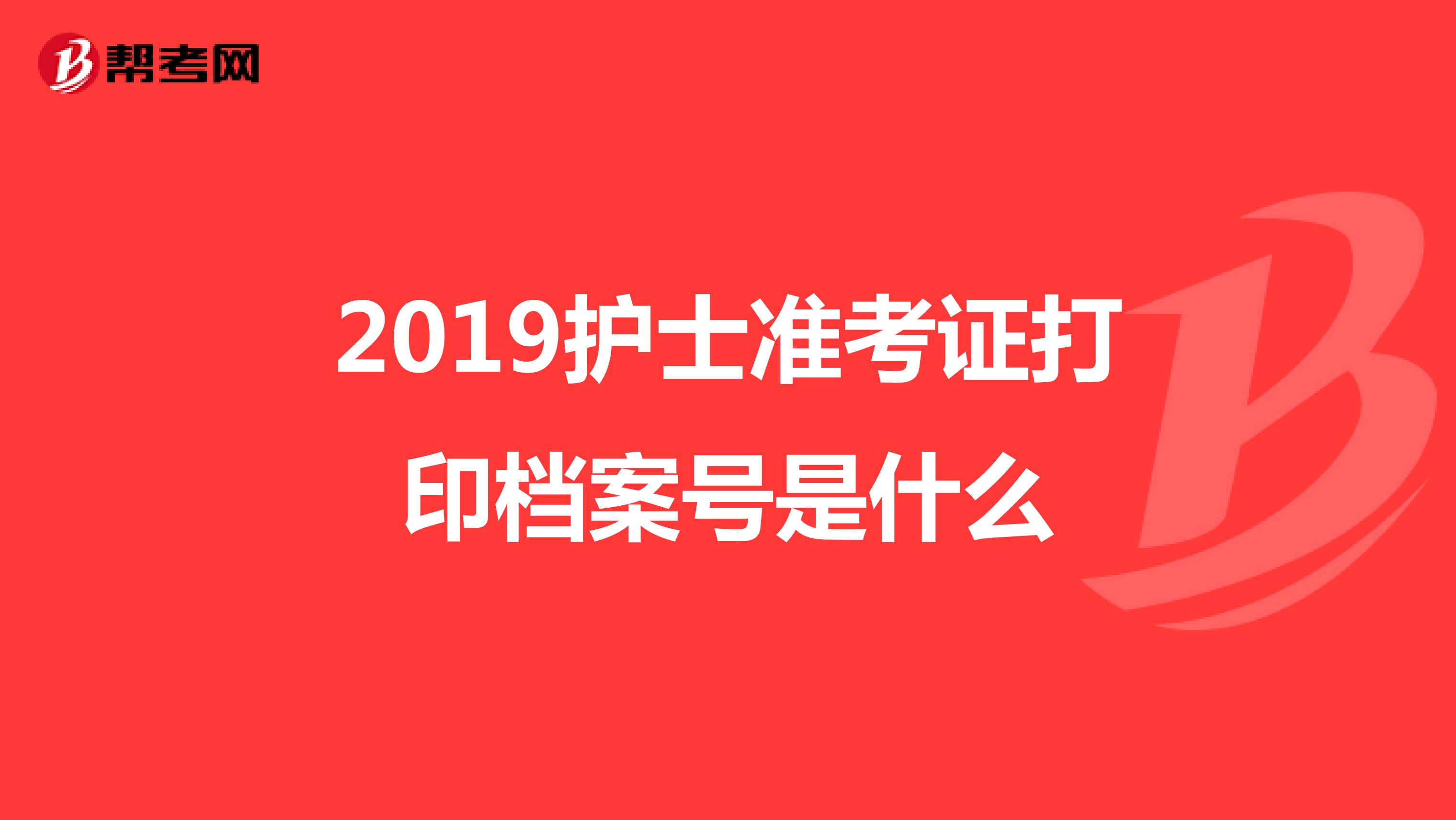 2019护士准考证打印档案号是什么