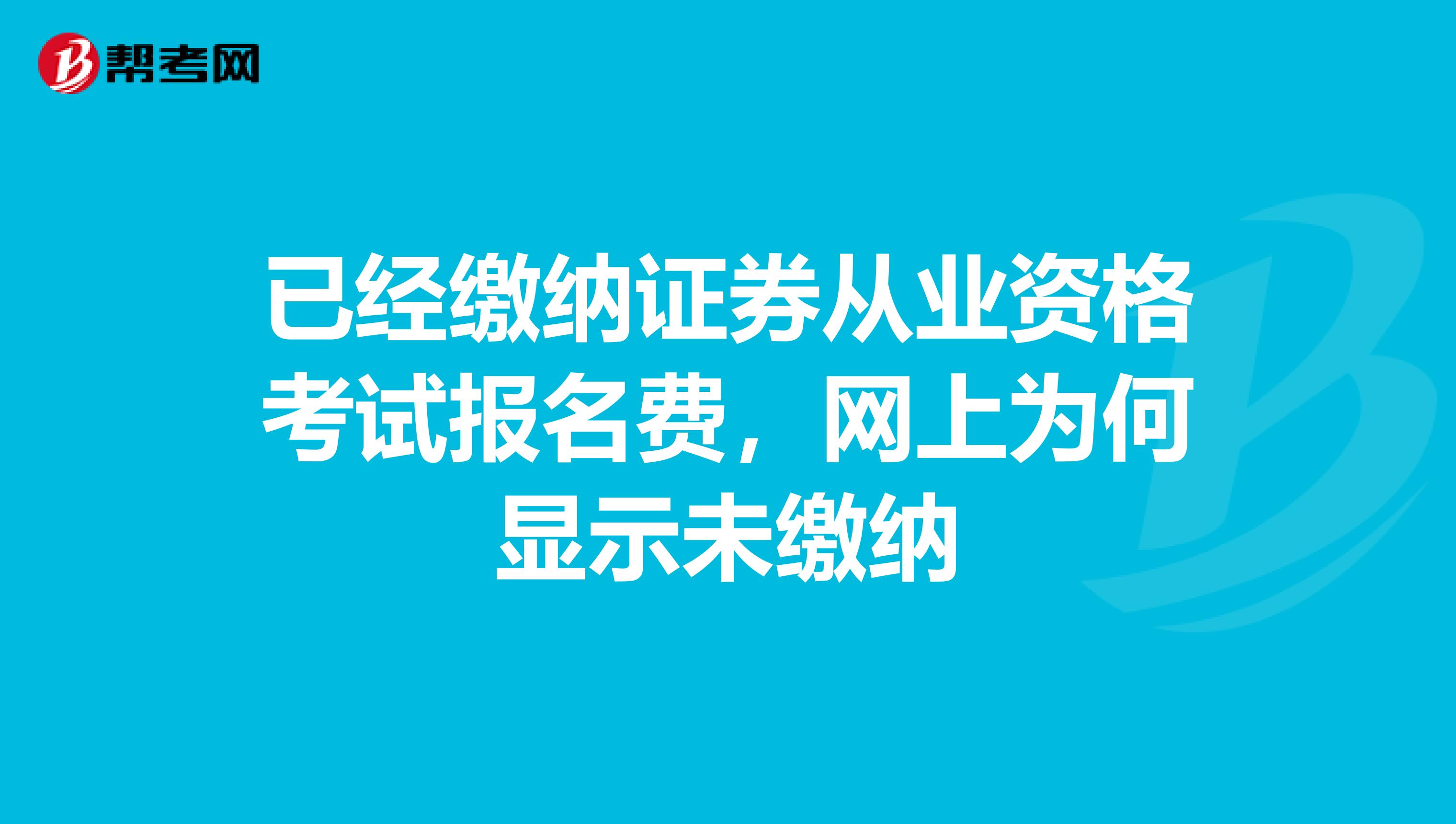 已经缴纳证券从业资格考试报名费，网上为何显示未缴纳