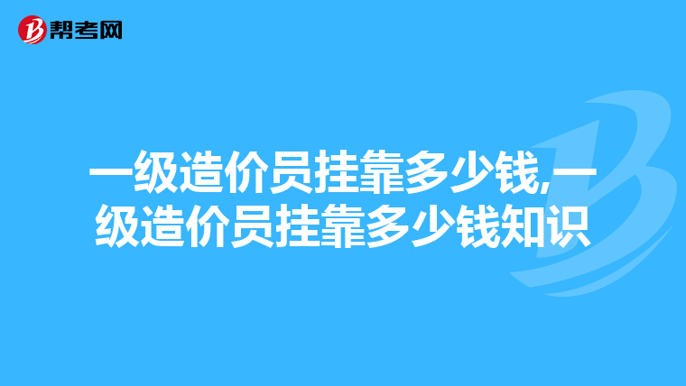 一级造价员挂靠多少钱,一级造价员挂靠多少钱知识