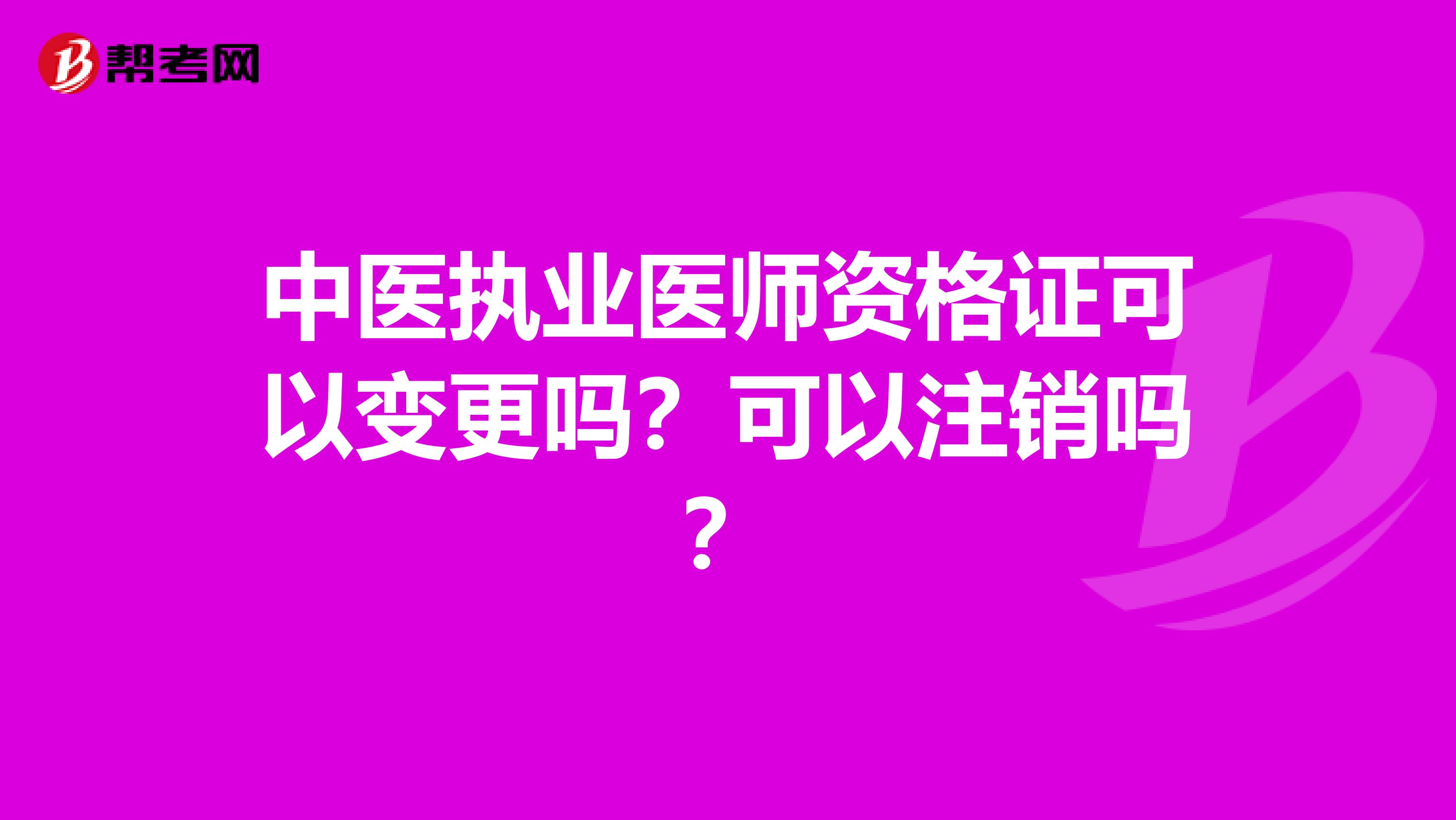 中医执业医师资格证可以变更吗?可以注销吗?
