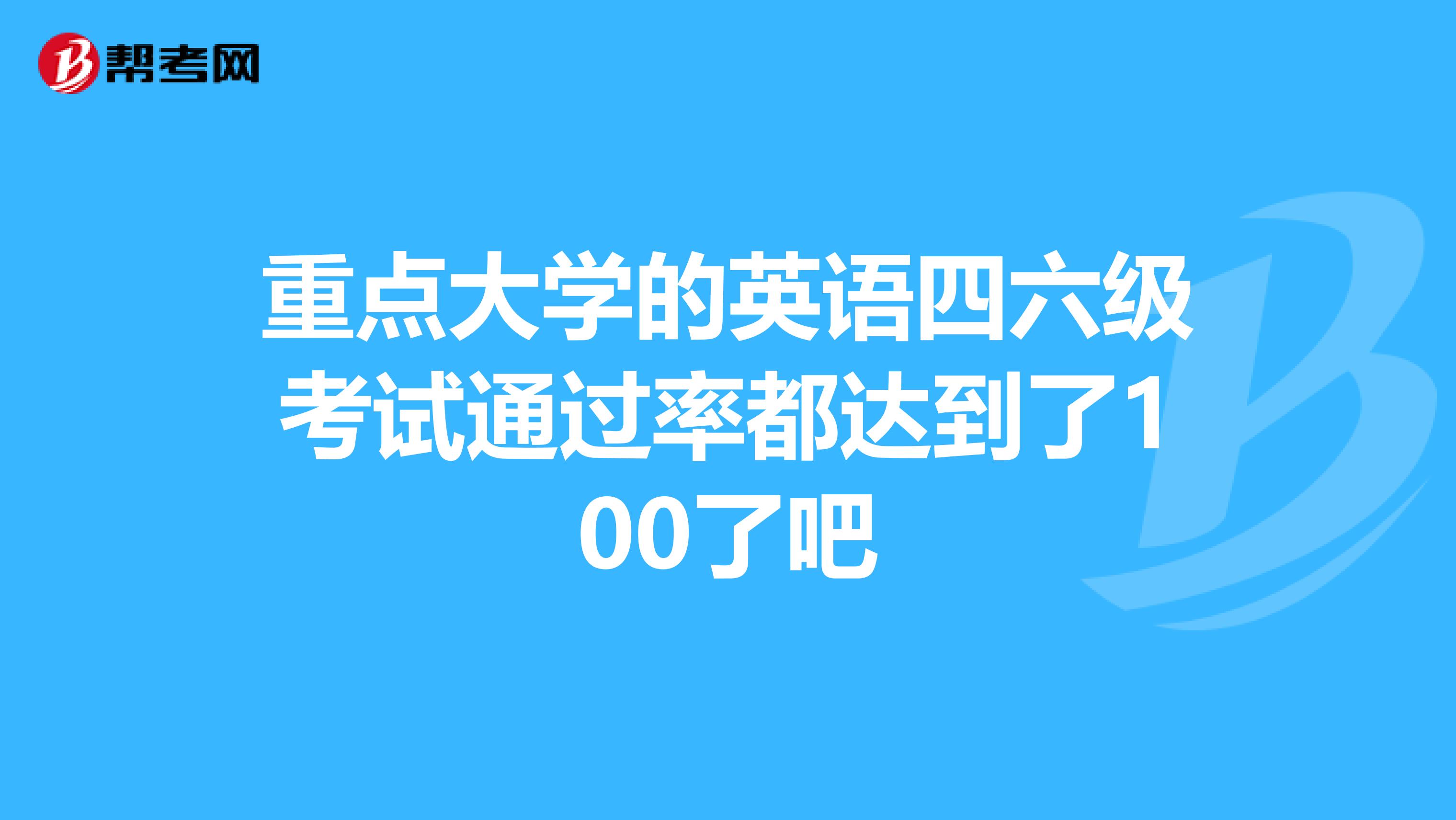 重点大学的英语四六级考试通过率都达到了100了吧