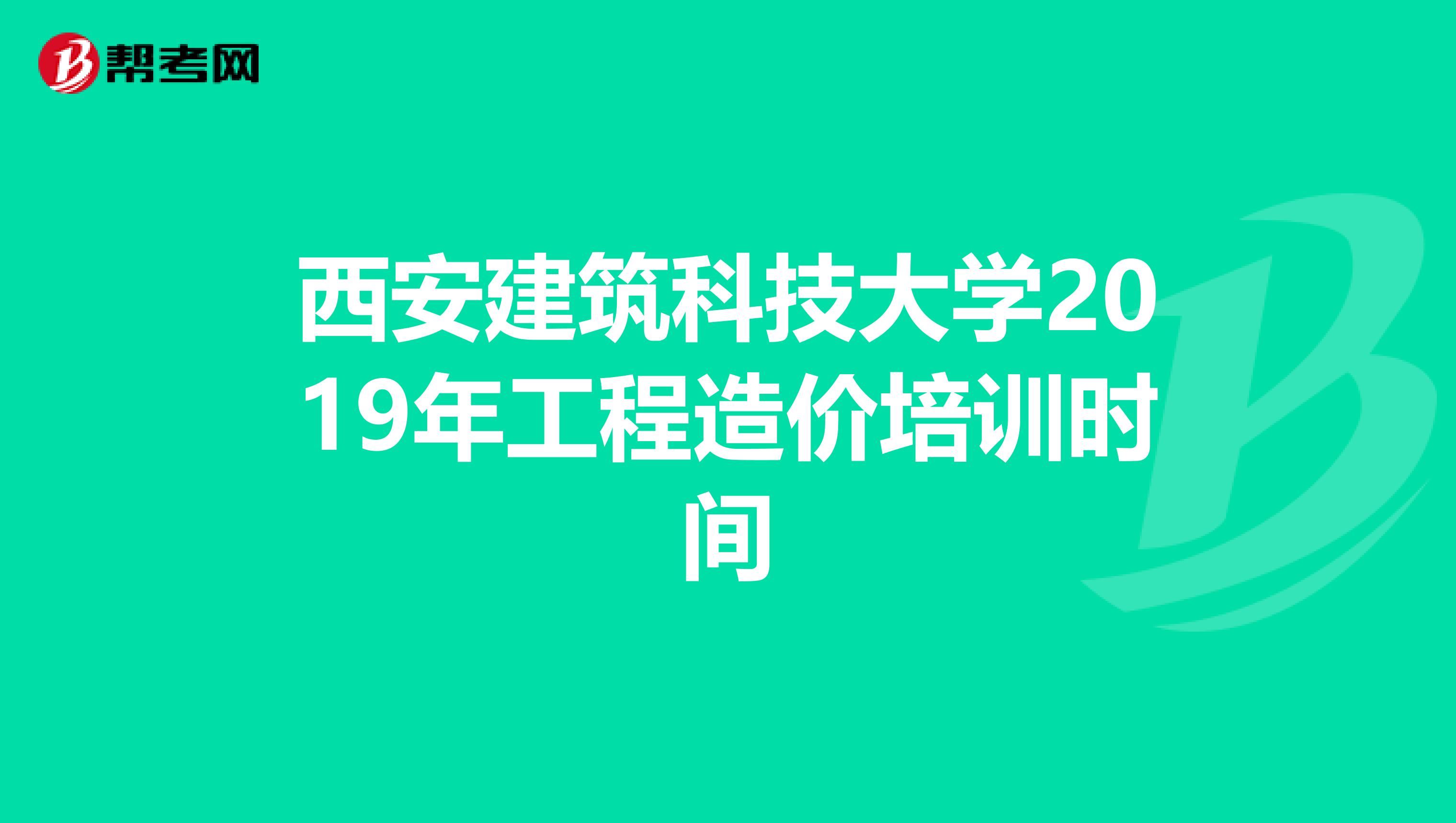 西安建筑科技大学2019年工程造价培训时间