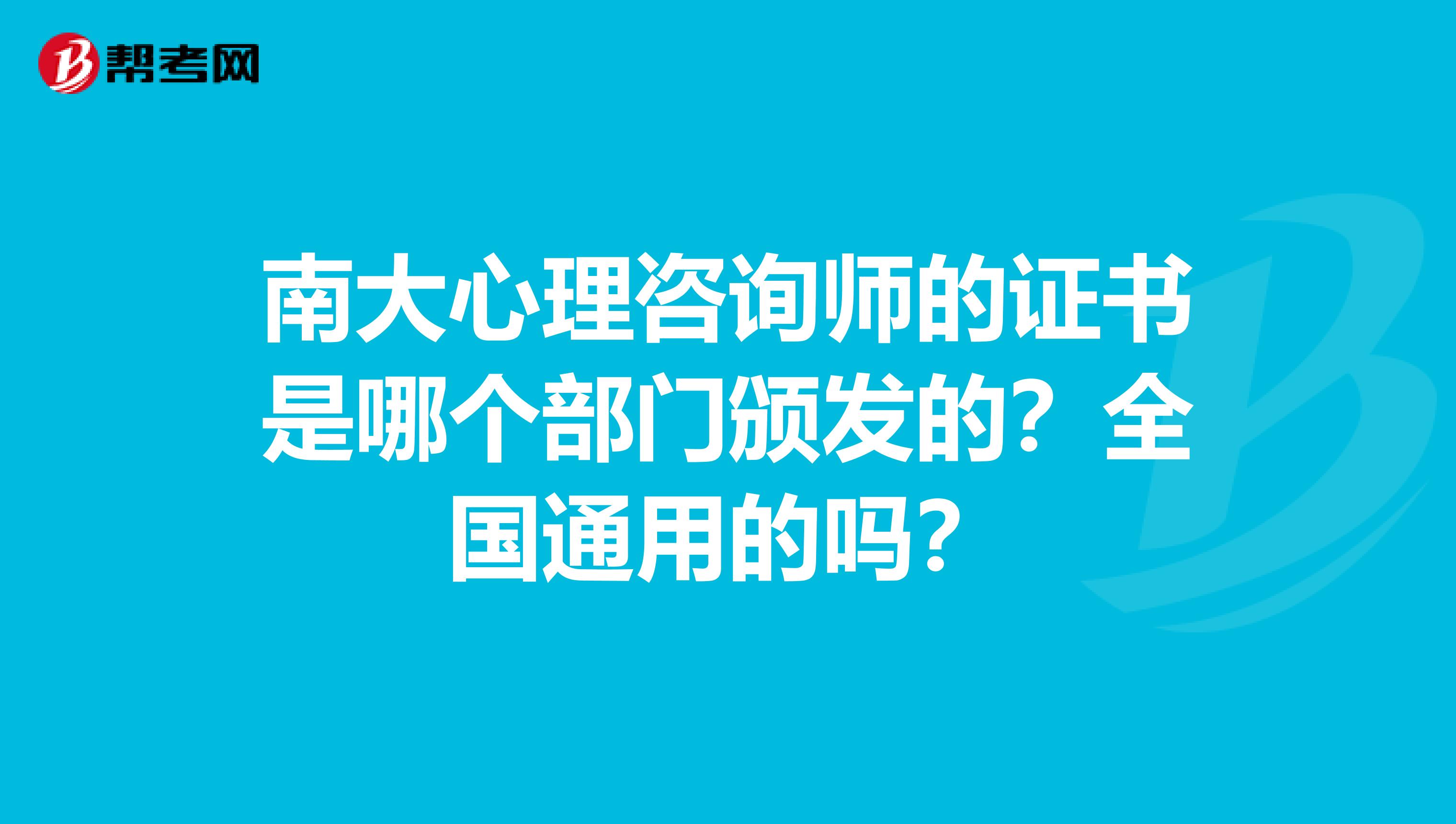 南大心理咨询师的证书是哪个部门颁发的?全国通用的吗?