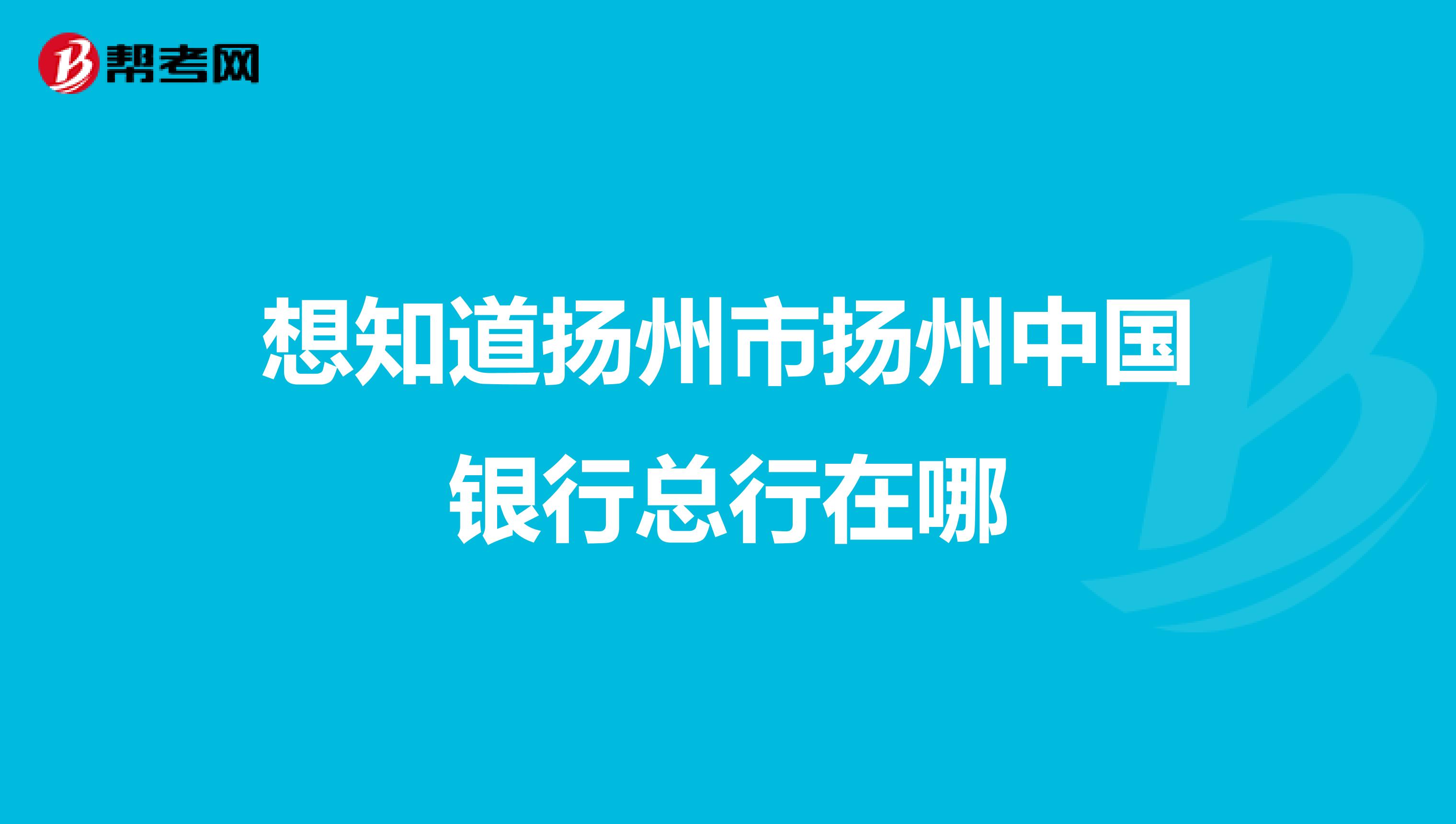 想知道扬州市扬州中国银行总行在哪