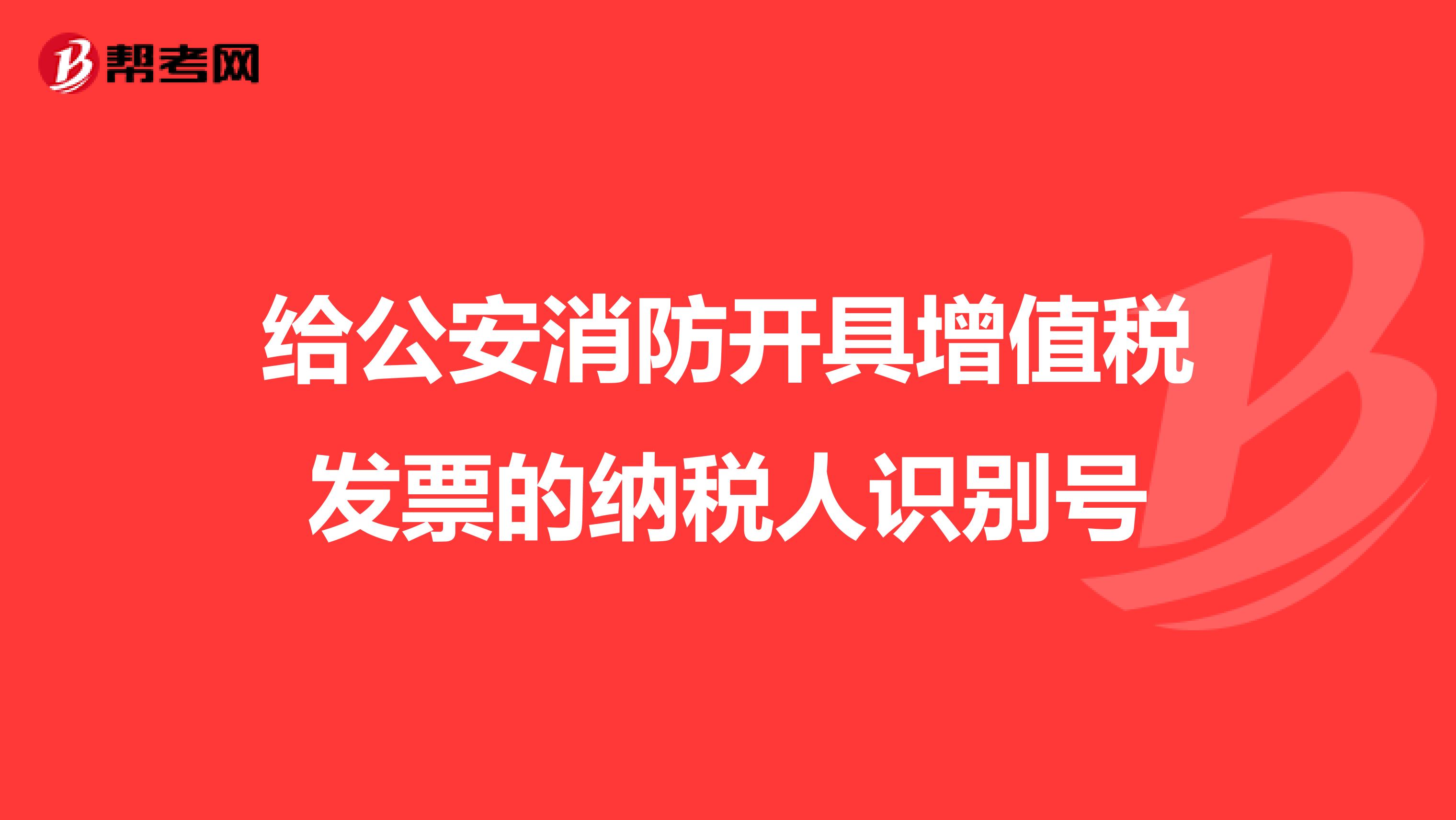 给公安消防开具增值税发票的纳税人识别号