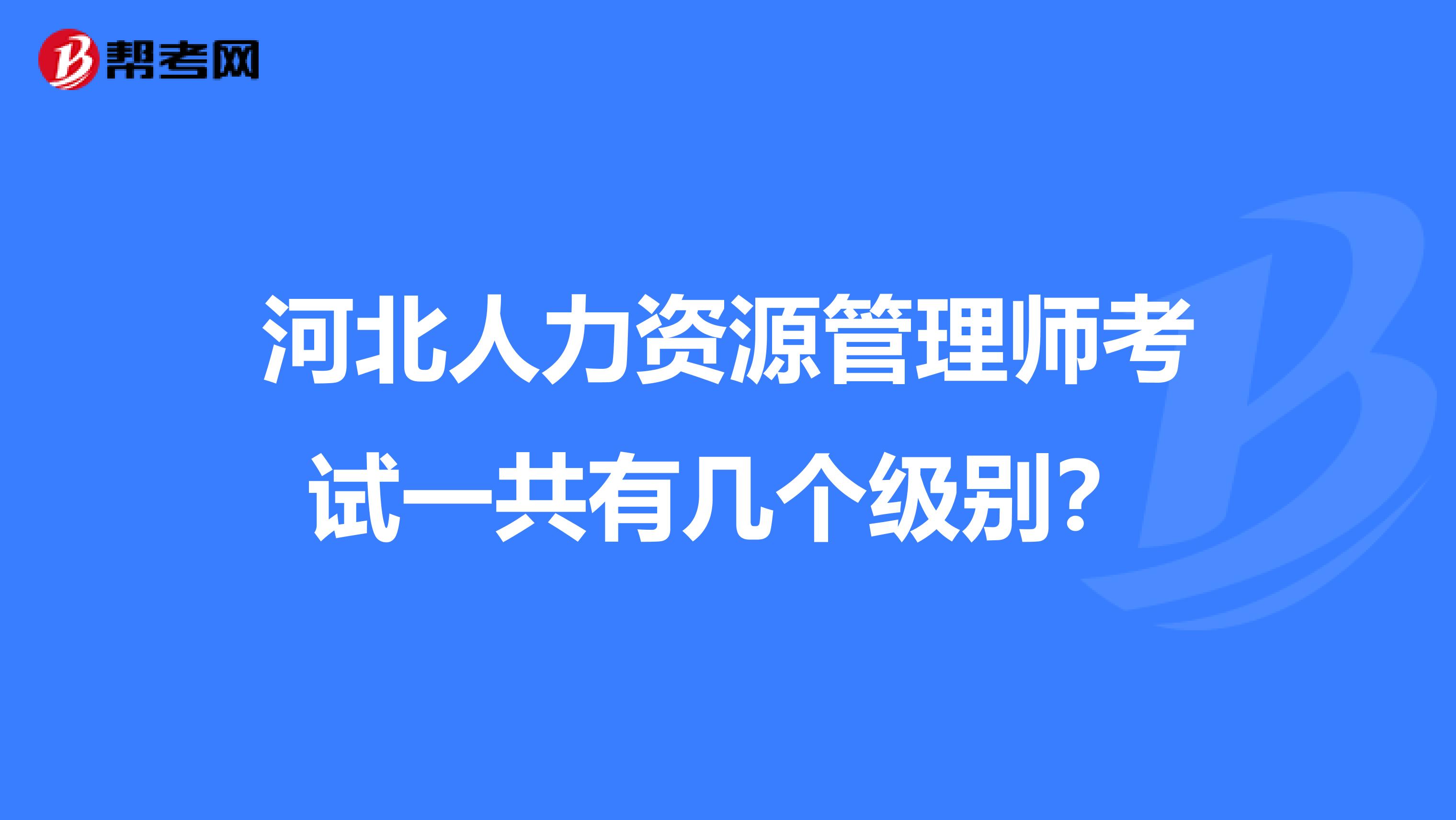 河北人力资源管理师考试一共有几个级别？