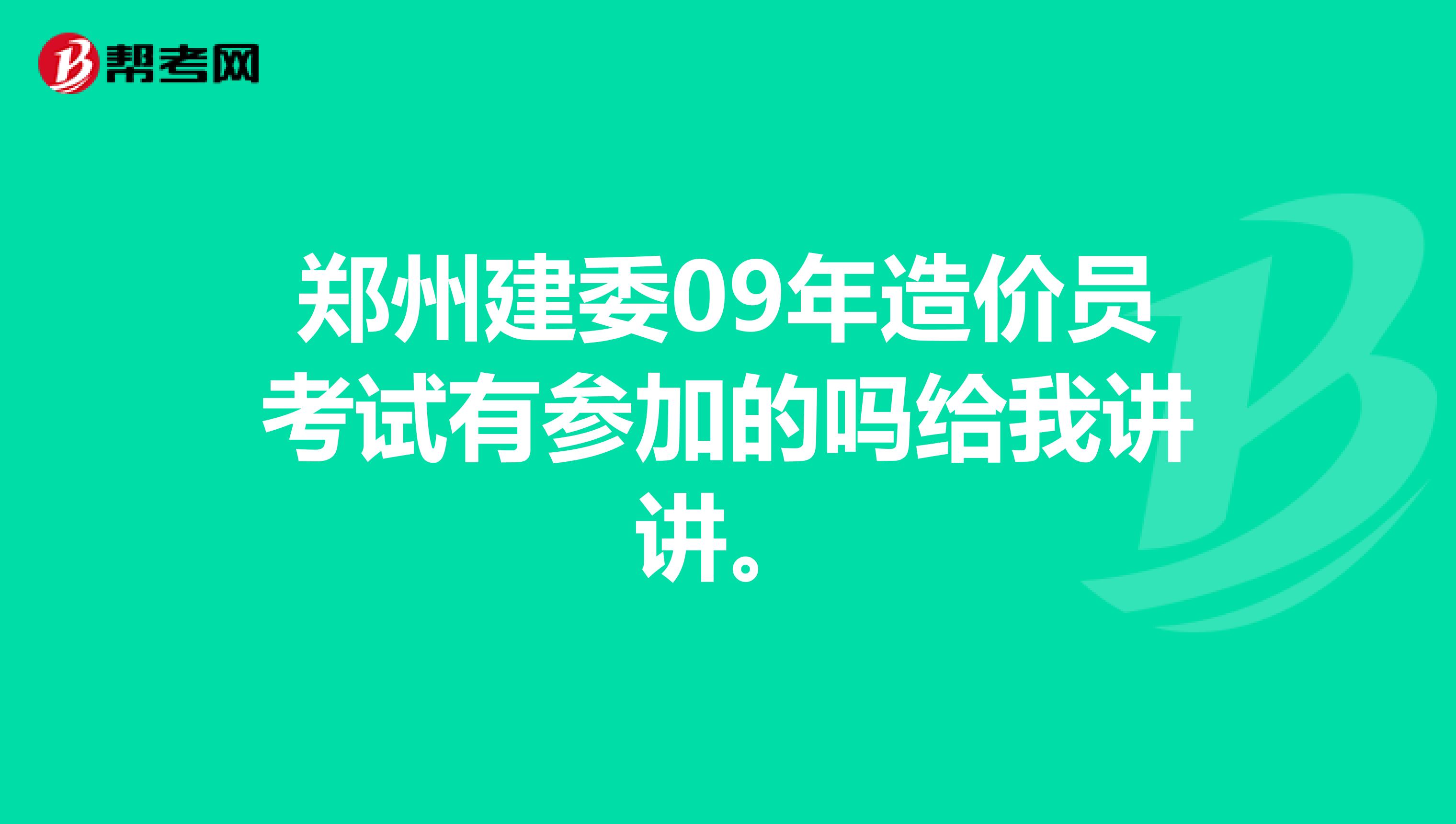 郑州建委09年造价员考试有参加的吗给我讲讲。