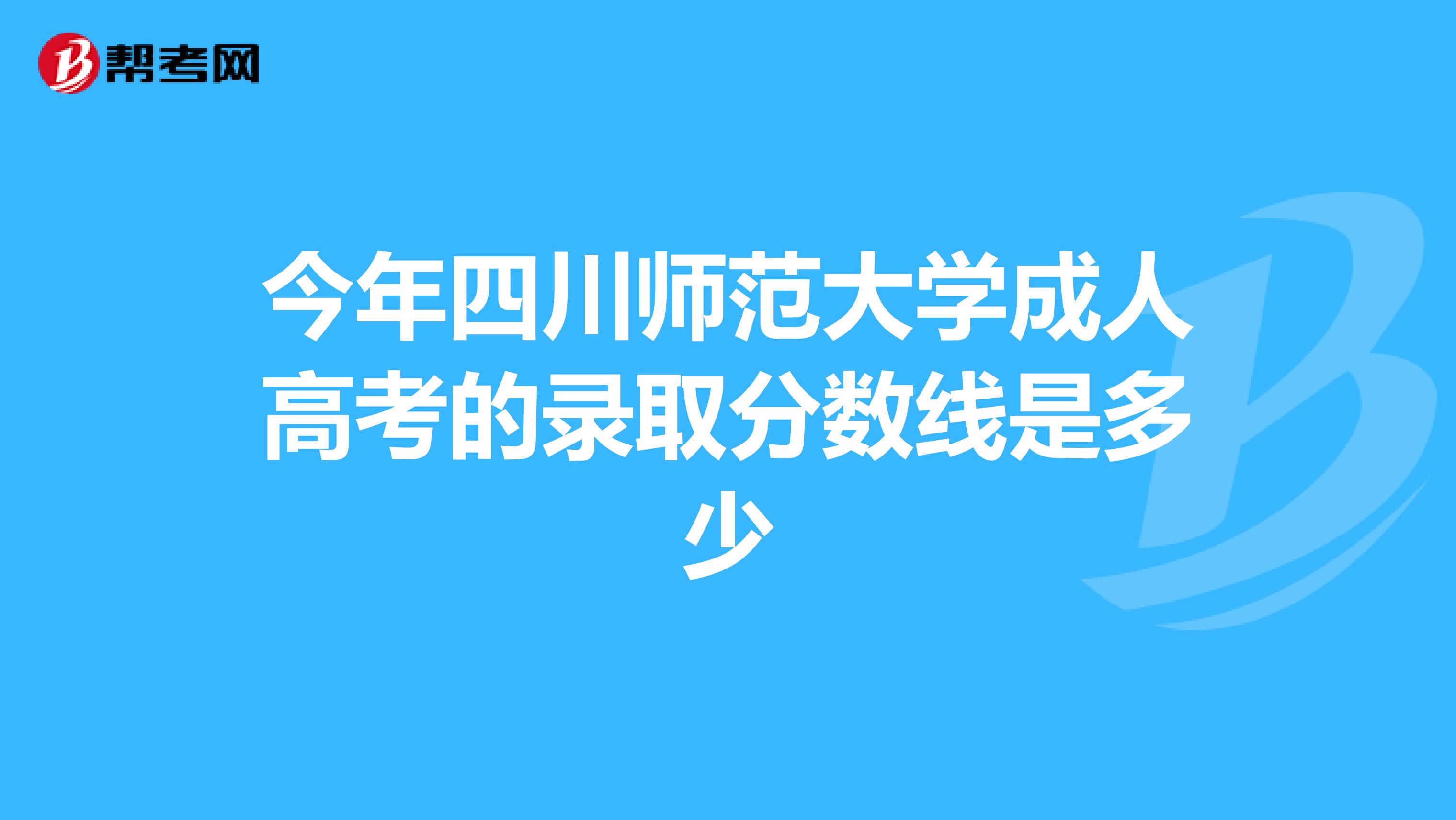 今年四川师范大学成人高考的录取分数线是多少