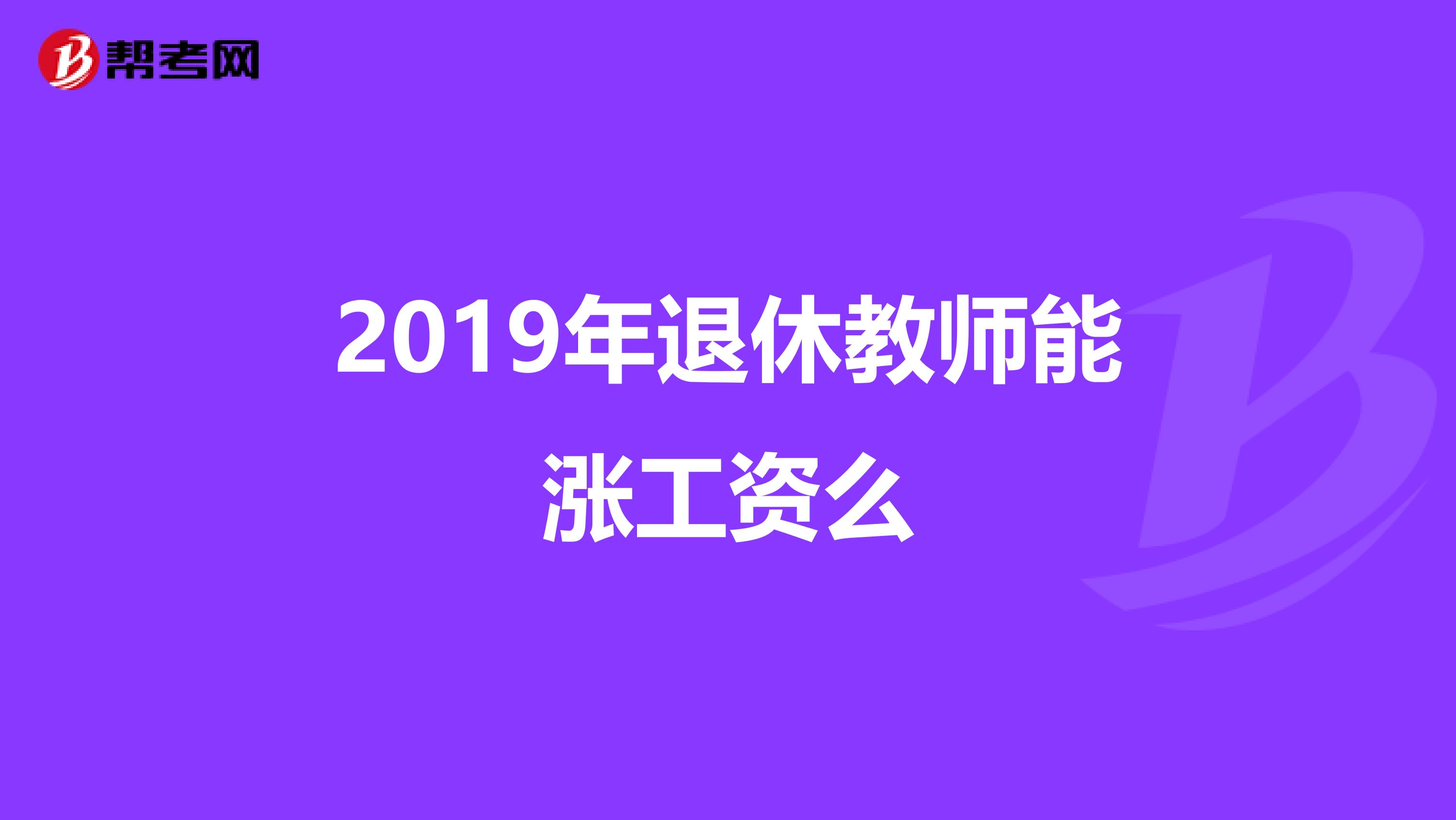 2019年退休教师能涨工资么