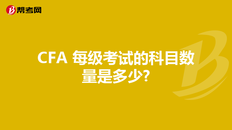 CFA 每级考试的科目数量是多少?