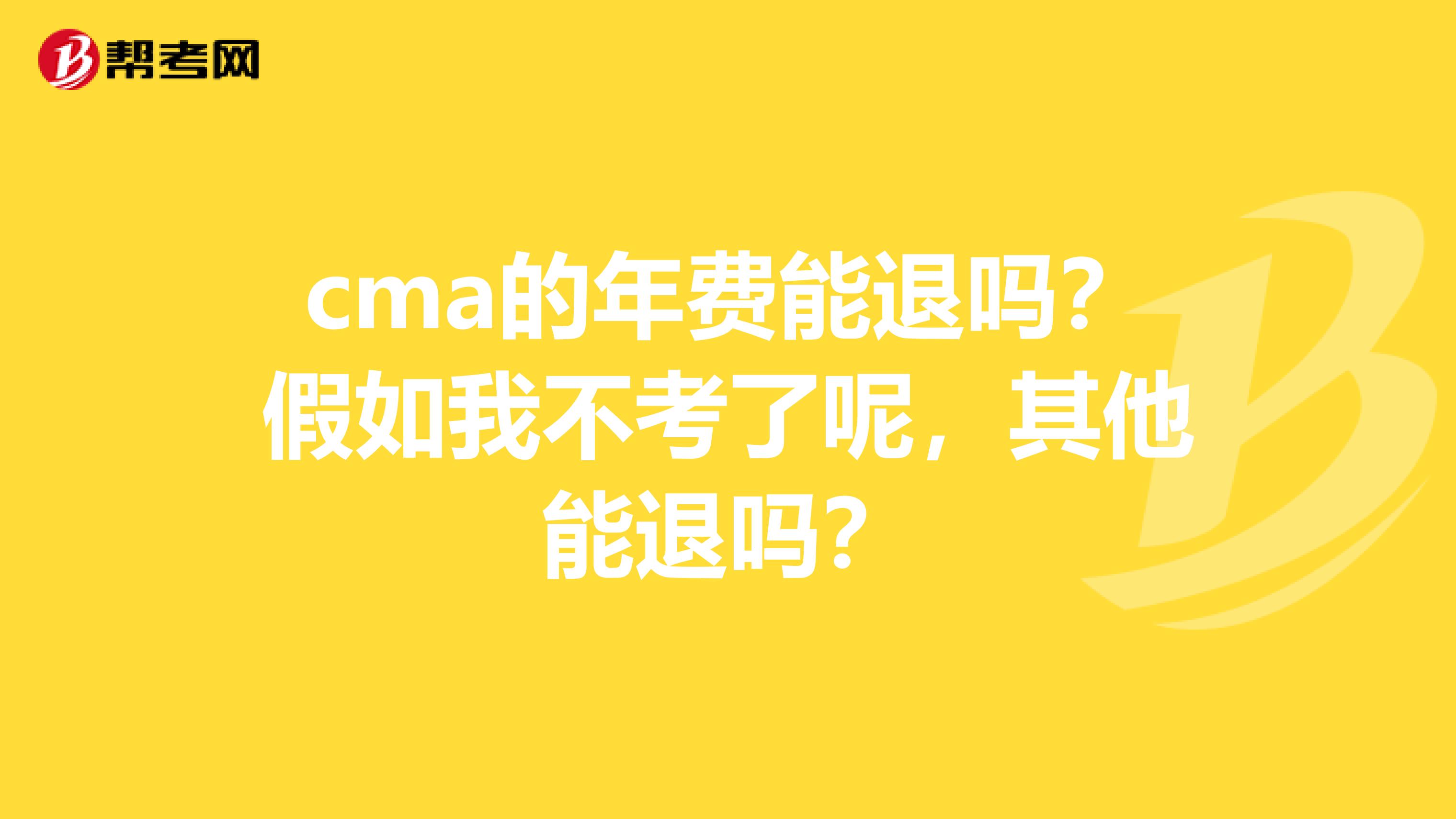 cma的年费能退吗?假如我不考了呢,其他能退吗?