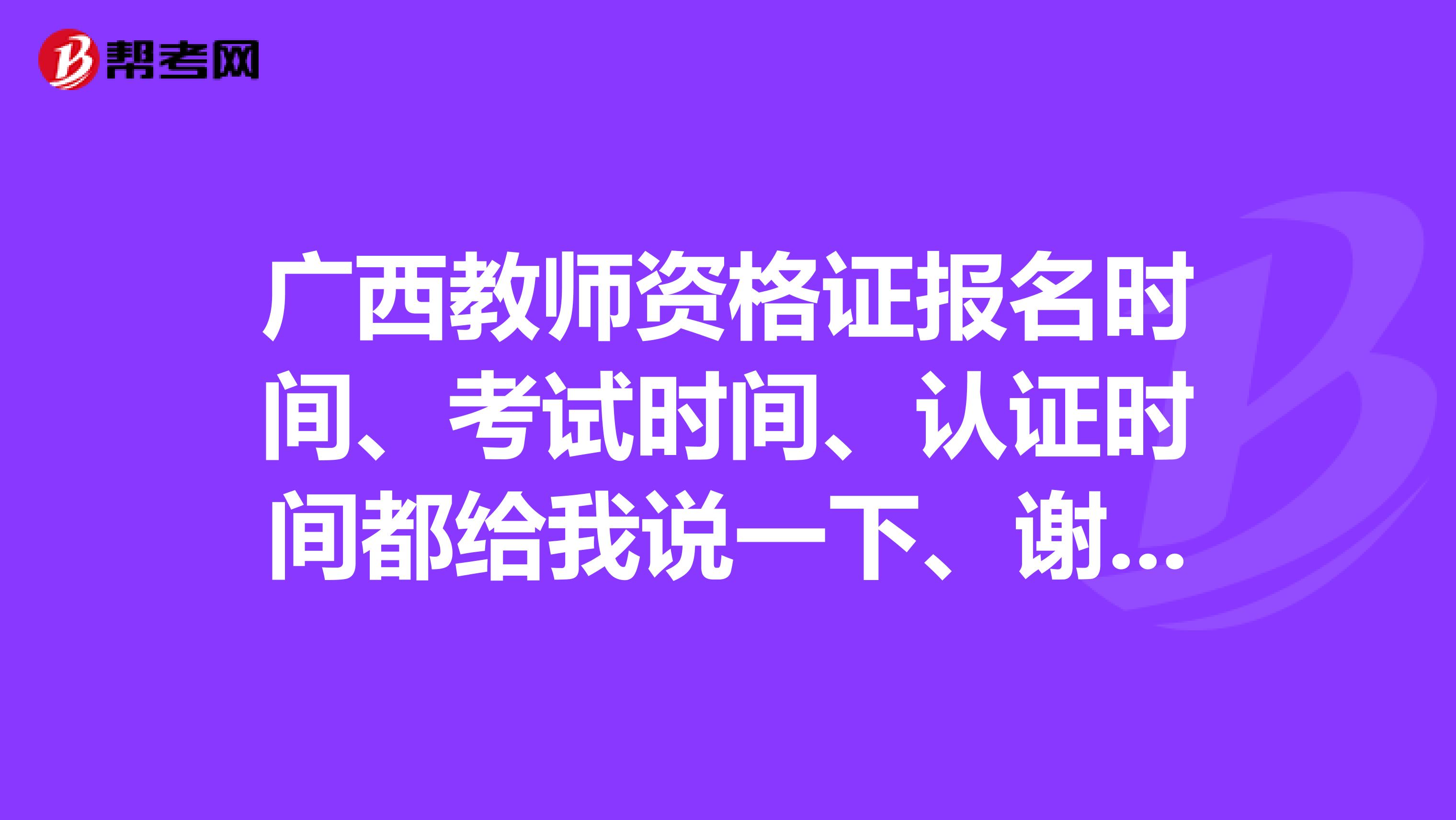 广西教师资格证报名时间、考试时间、认证时间都给我说一下、谢谢、还有用书是哪些?