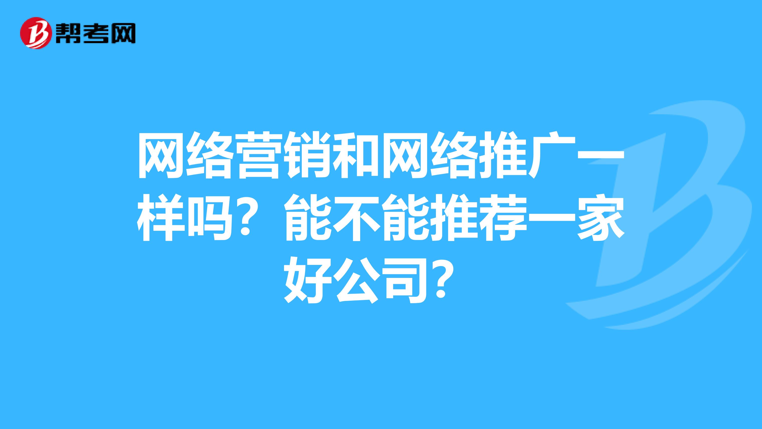 网络营销和网络推广一样吗?能不能推荐一家好公司?