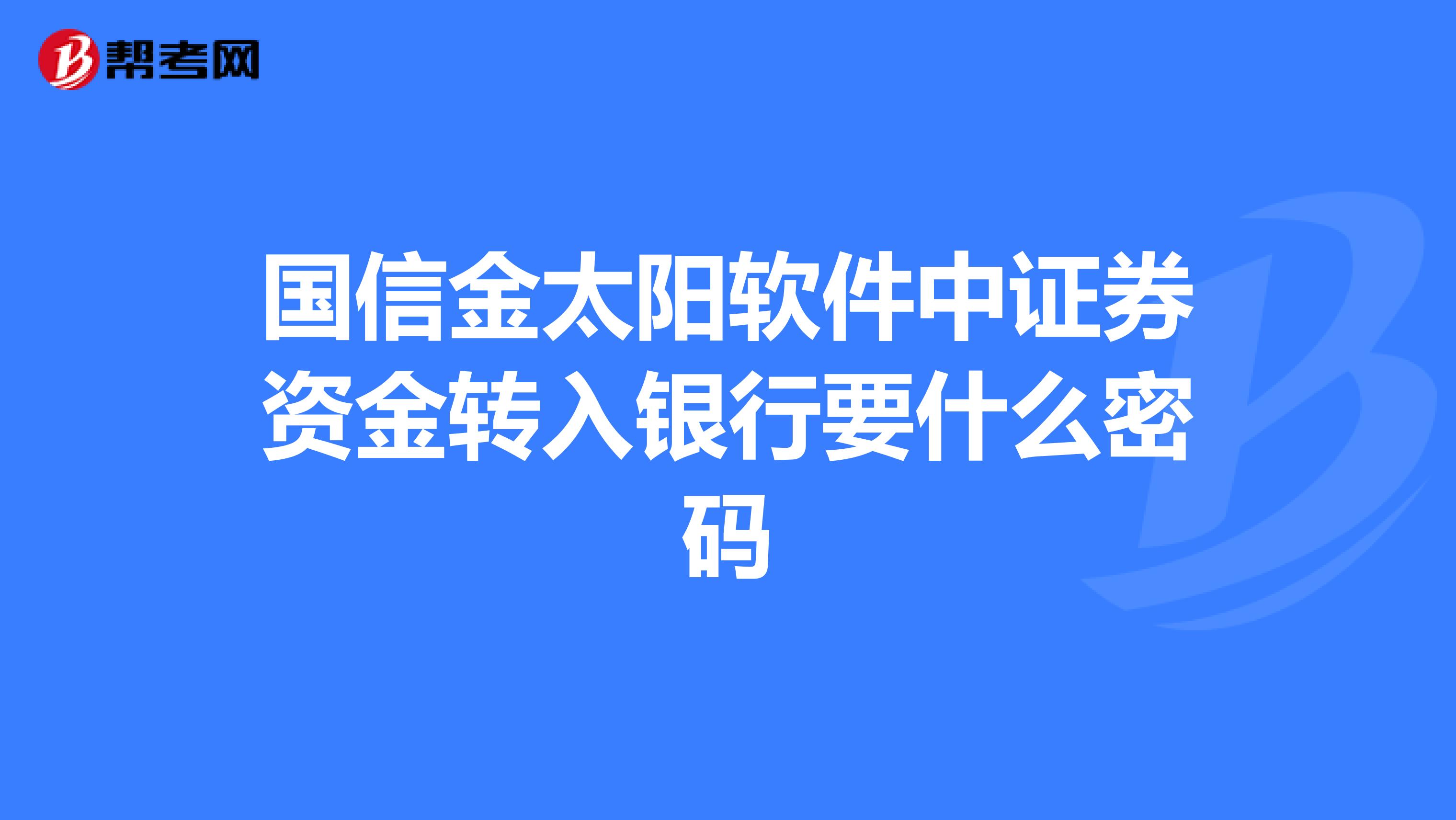 国信金太阳软件中证券资金转入银行要什么密码