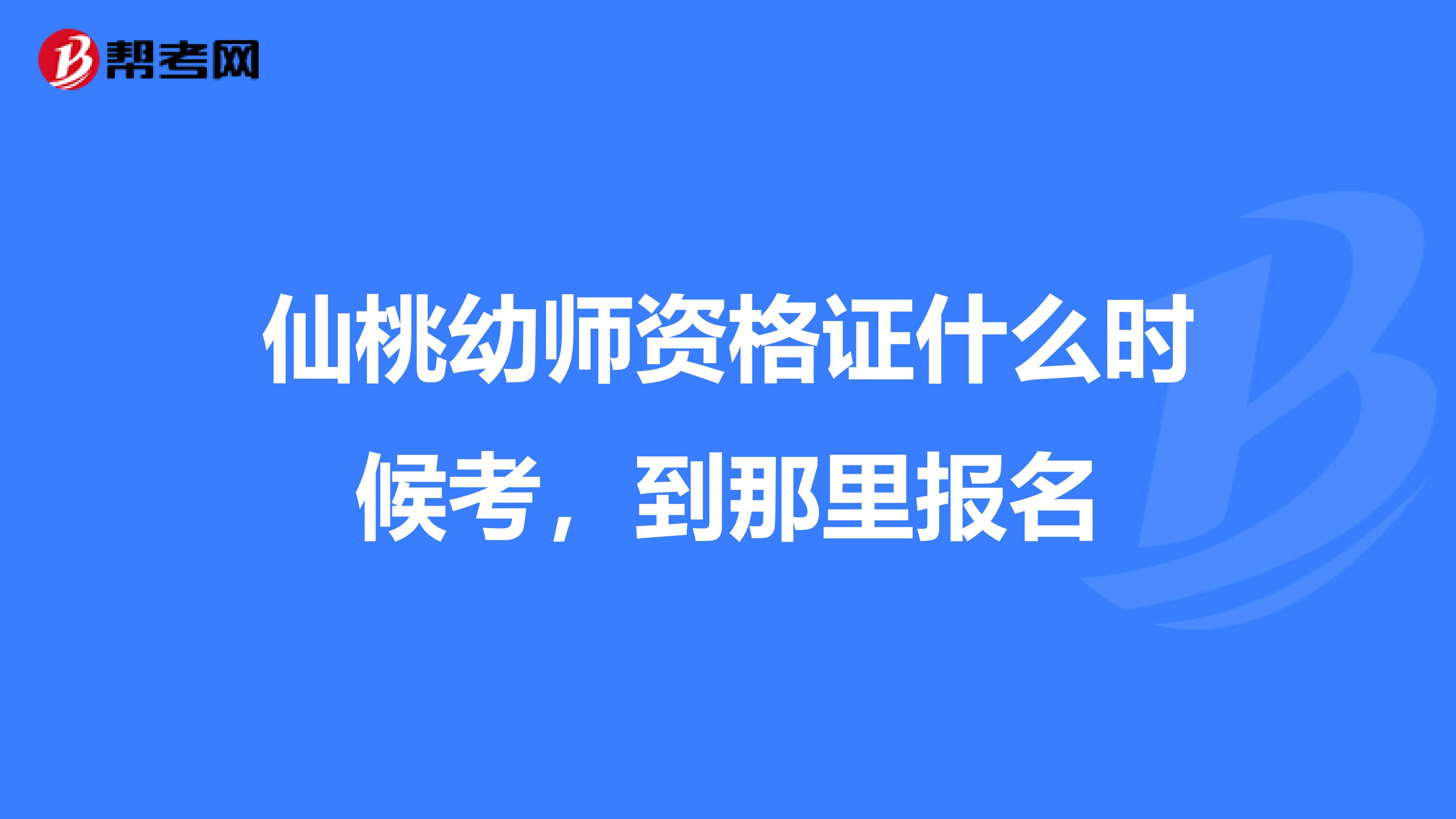 仙桃幼师资格证什么时候考，到那里报名