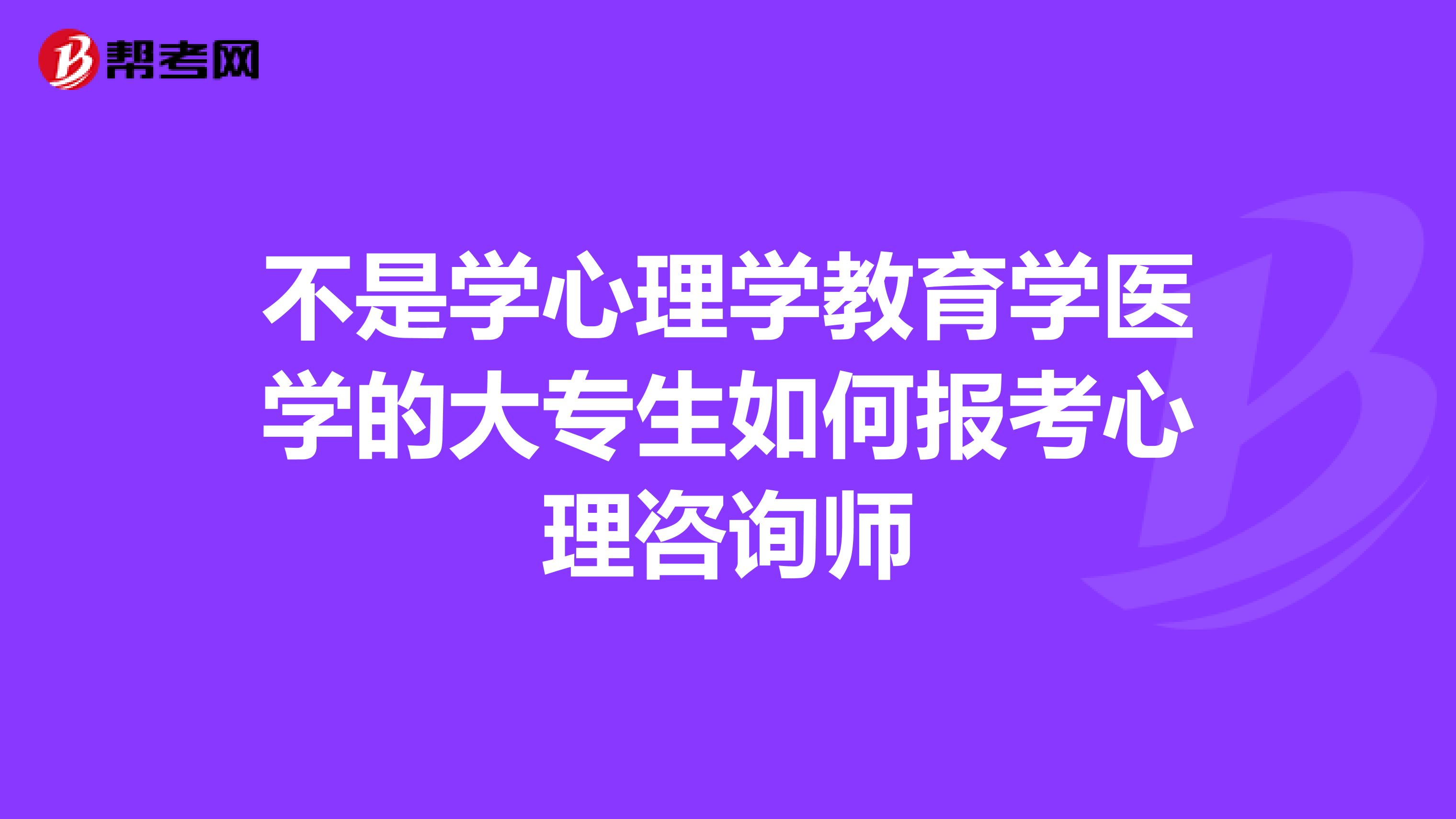 不是学心理学教育学医学的大专生如何报考心理咨询师