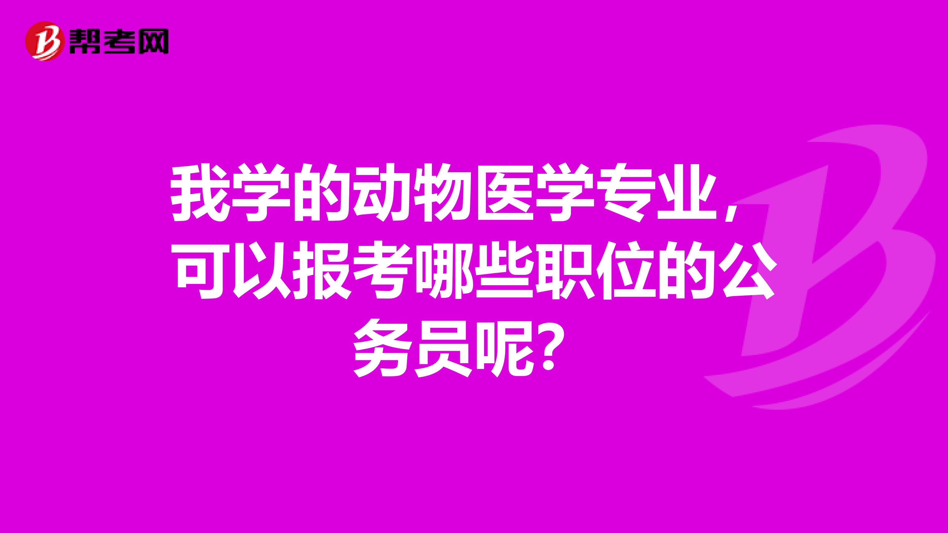 我学的动物医学专业,可以报考哪些职位的公务员呢?