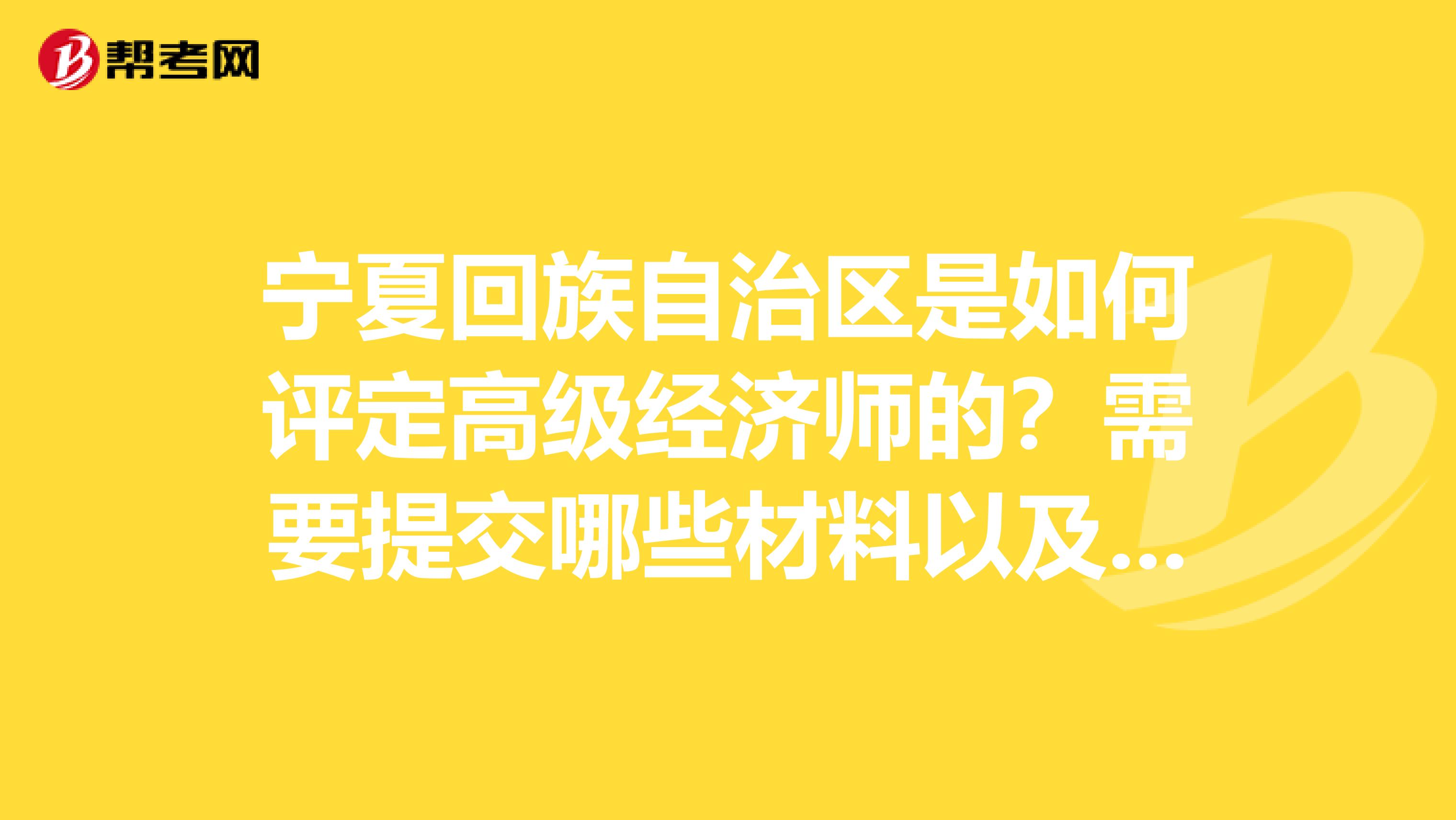 宁夏回族自治区是如何评定高级经济师的?需要提交哪些材料以及获得哪些其它硬件?条件是什么?谢谢各位