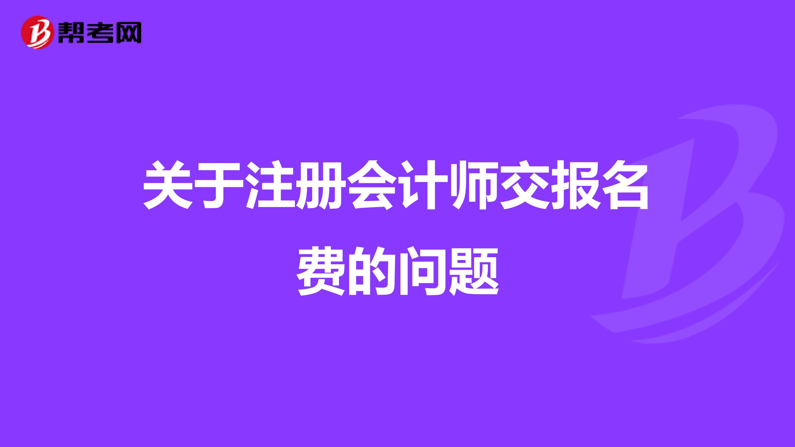 關(guān)于注冊(cè)會(huì)計(jì)師交報(bào)名費(fèi)的問題