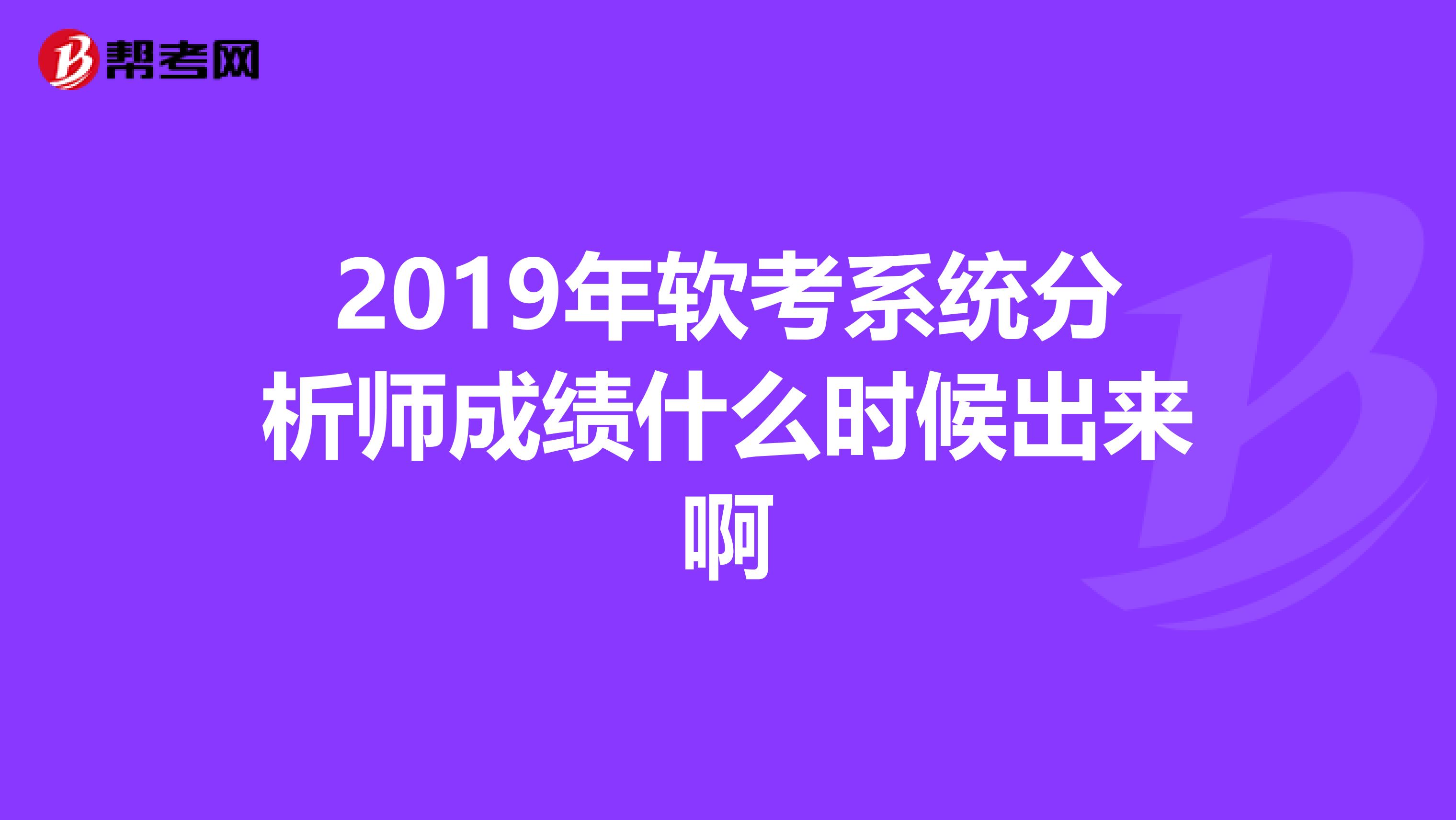 2019年软考系统分析师成绩什么时候出来啊