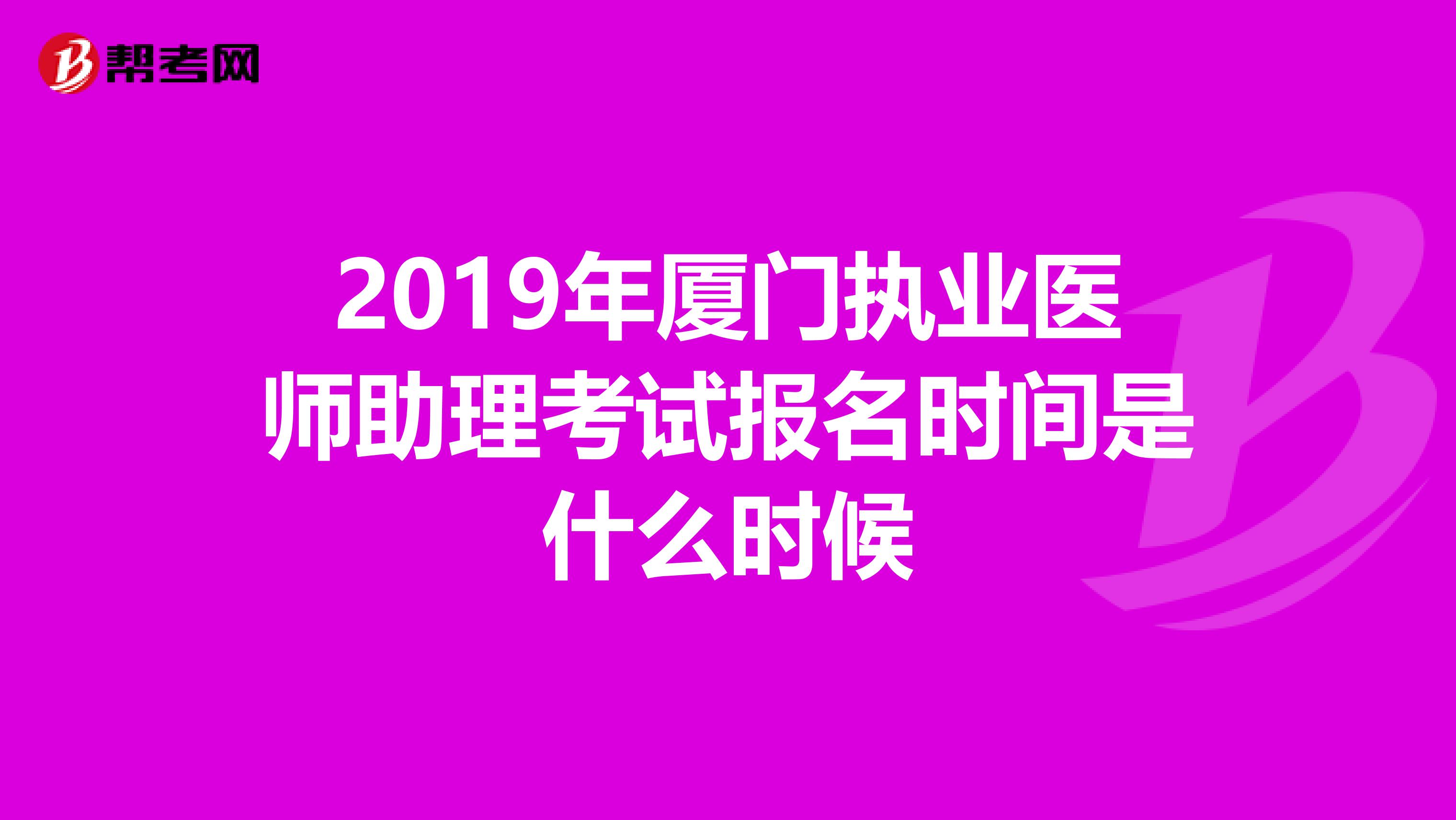 2019年厦门执业医师助理考试报名时间是什么时候