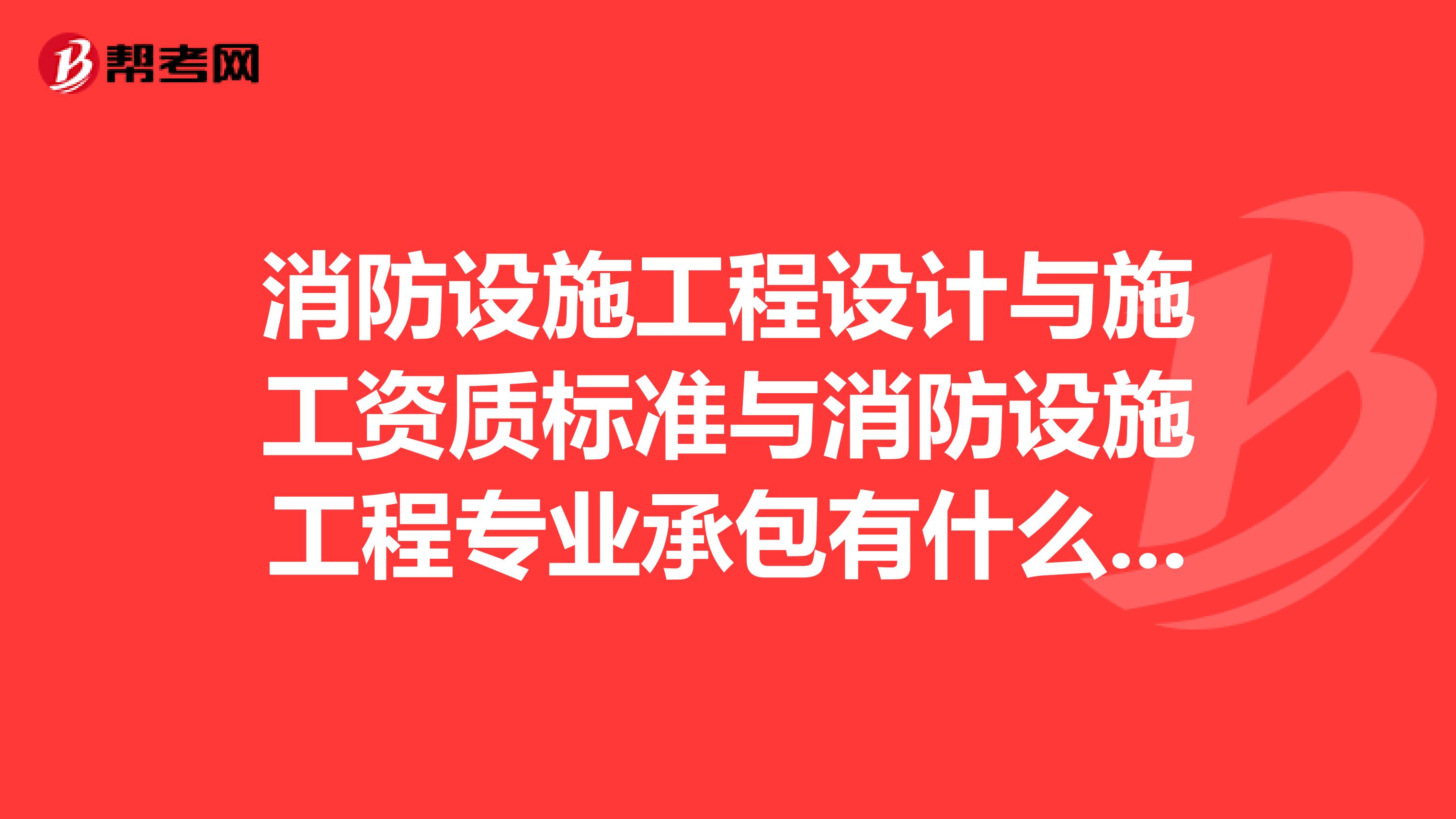 消防设施工程设计与施工资质标准与消防设施工程专业承包有什么区别