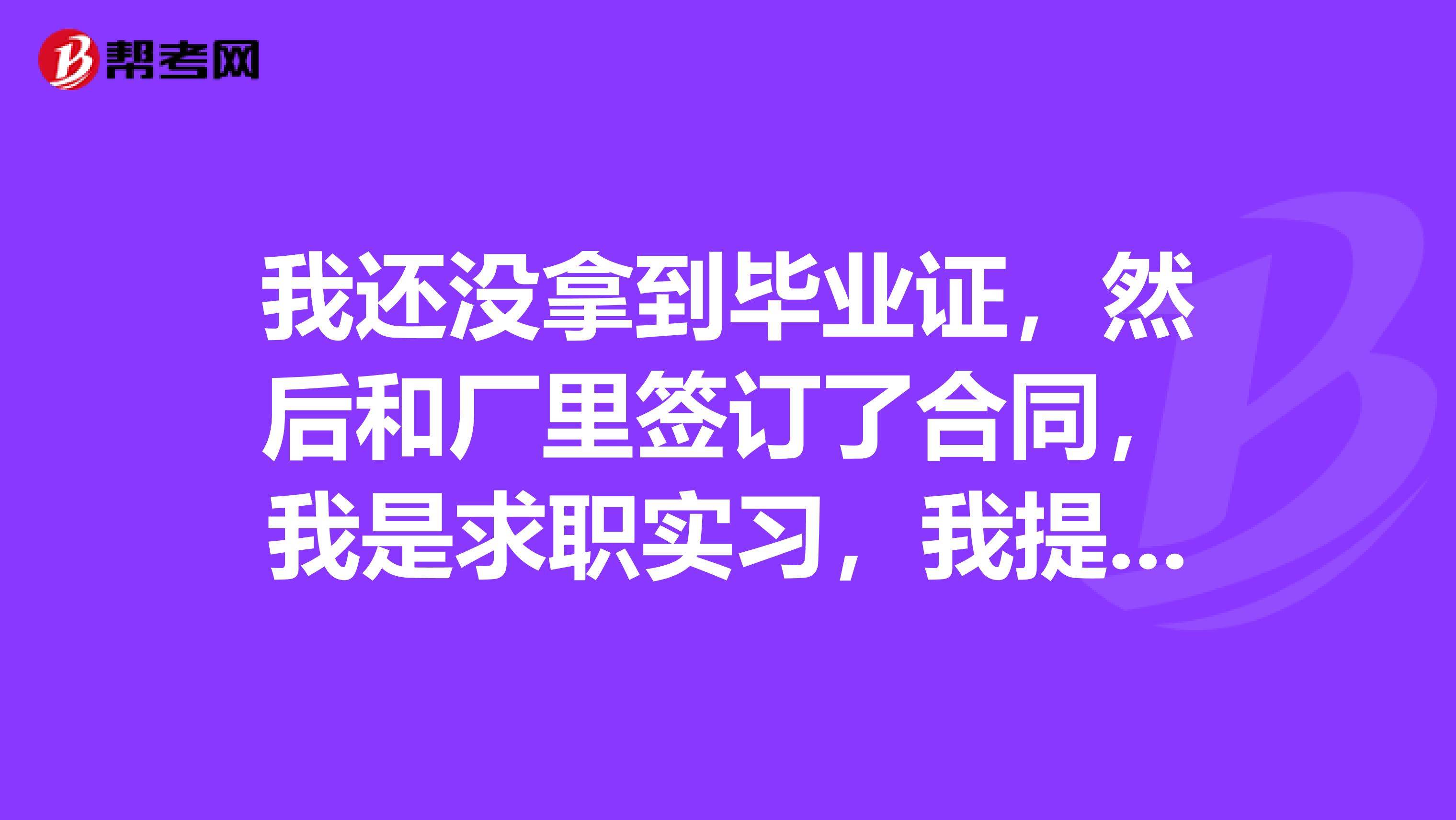 我还没拿到毕业证，然后和厂里签订了合同，我是求职实习，我提了离职第二天就可以不用再来了吗？