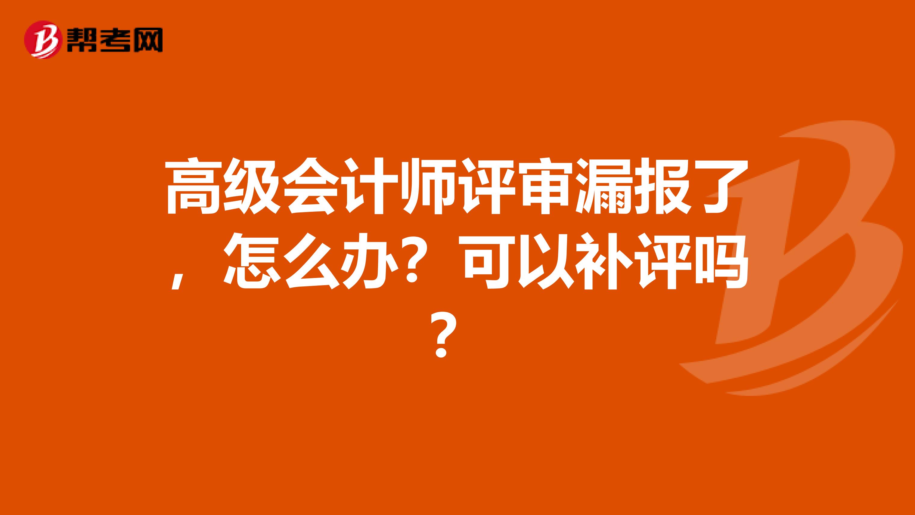 高级会计师评审漏报了,怎么办?可以补评吗?