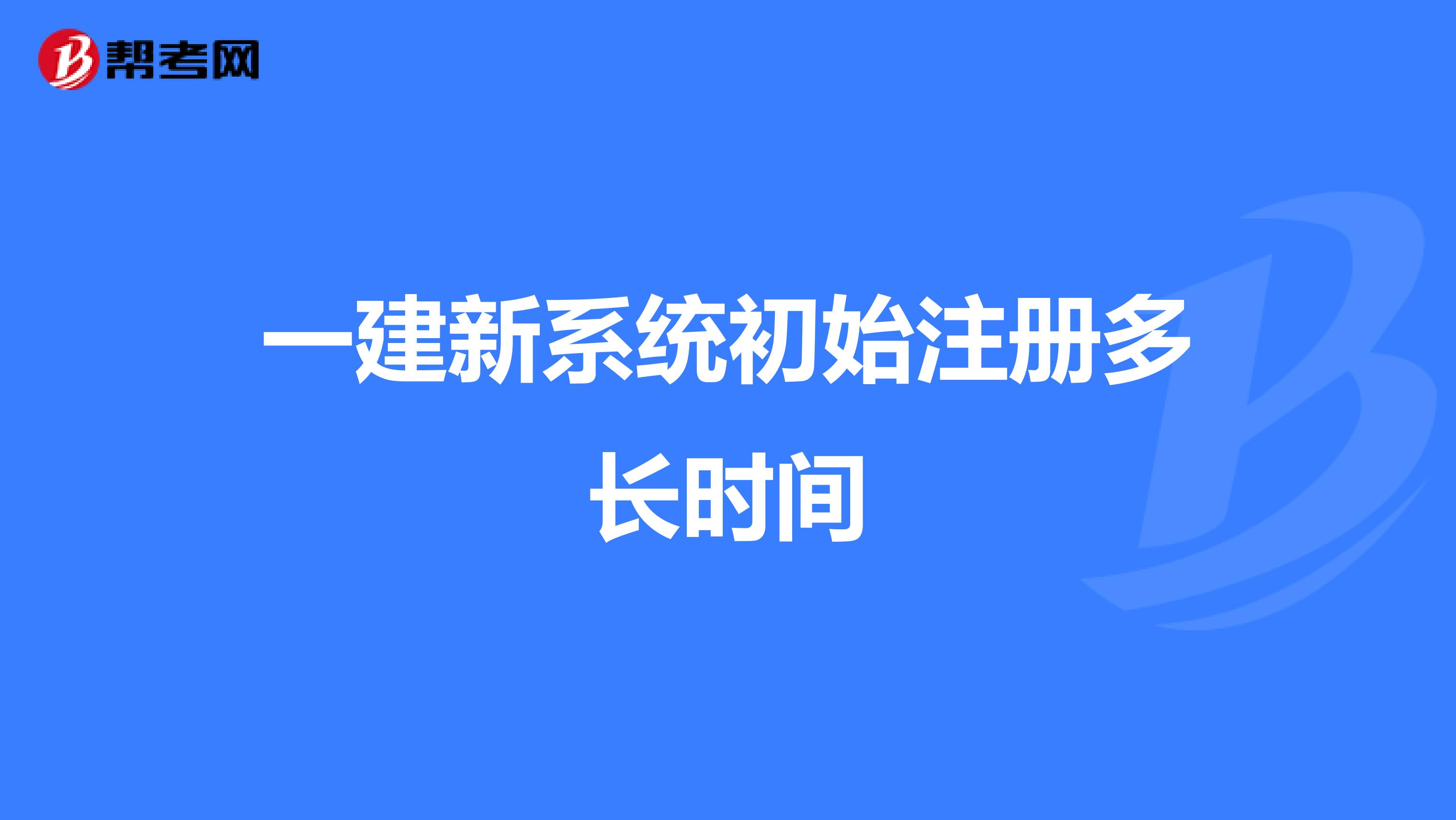 一建新系统初始注册多长时间