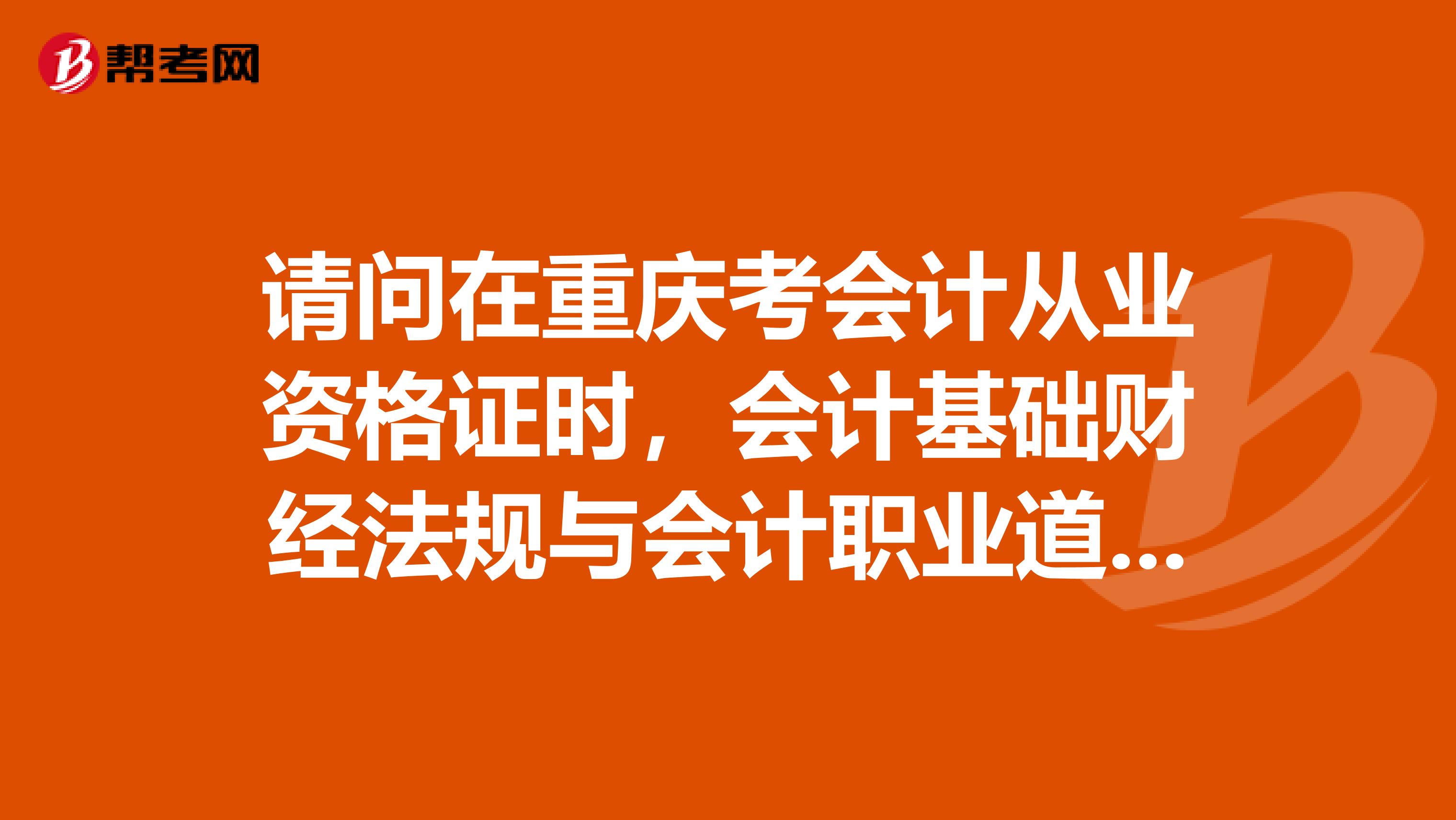 请问在重庆考会计从业资格证时,会计基础财经法规与会计职业道德这两门考试的题型是怎样的?