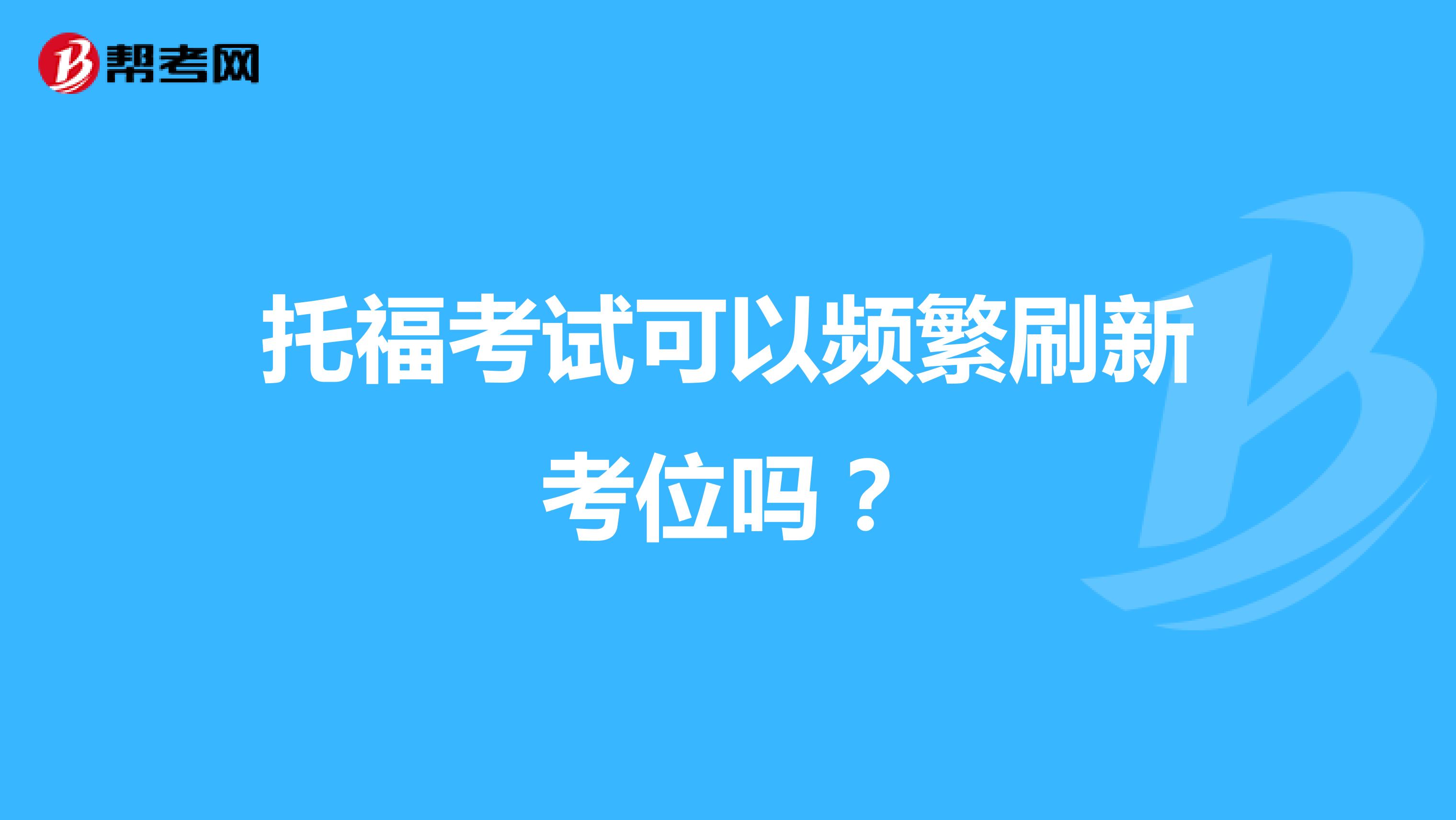 托福考试可以频繁刷新考位吗?
