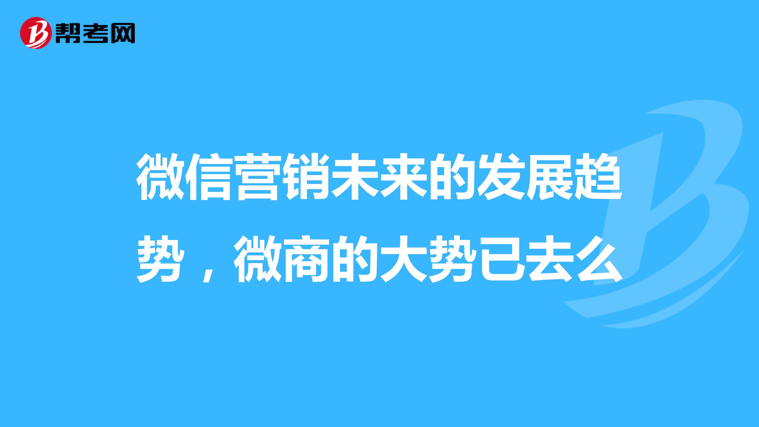 微信营销未来的发展趋势，微商的大势已去么