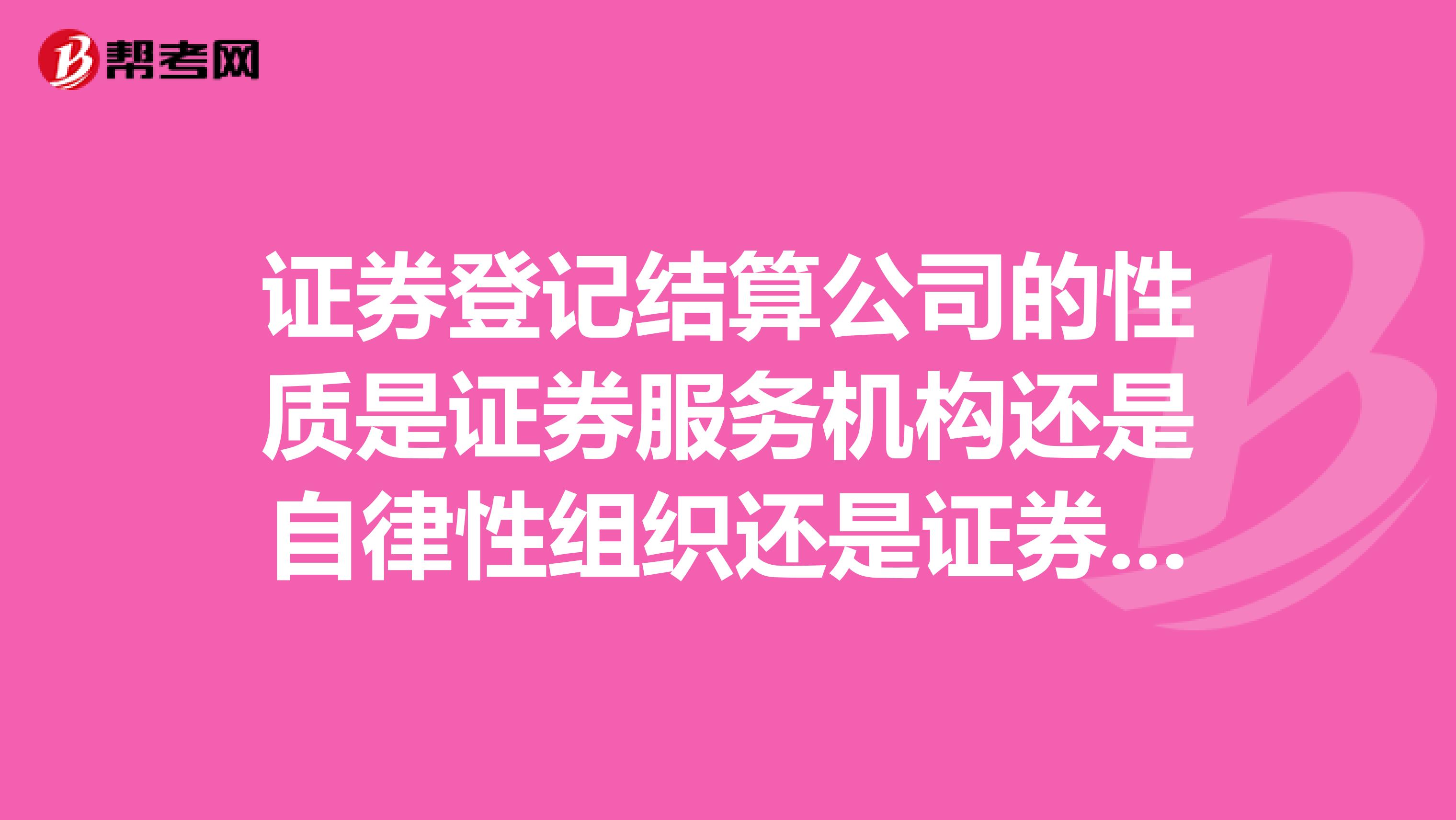 证券登记结算公司的性质是证券服务机构还是自律性组织还是证券中介机构