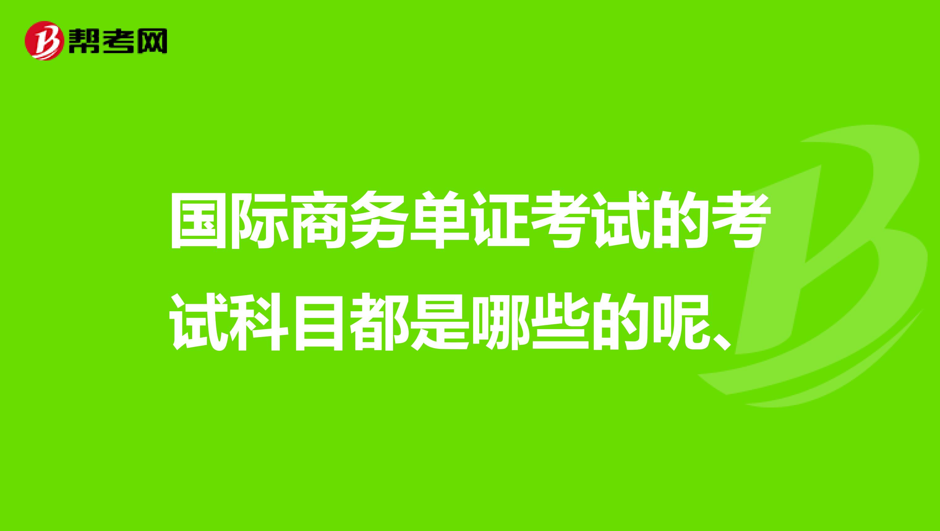 国际商务单证考试的考试科目都是哪些的呢、