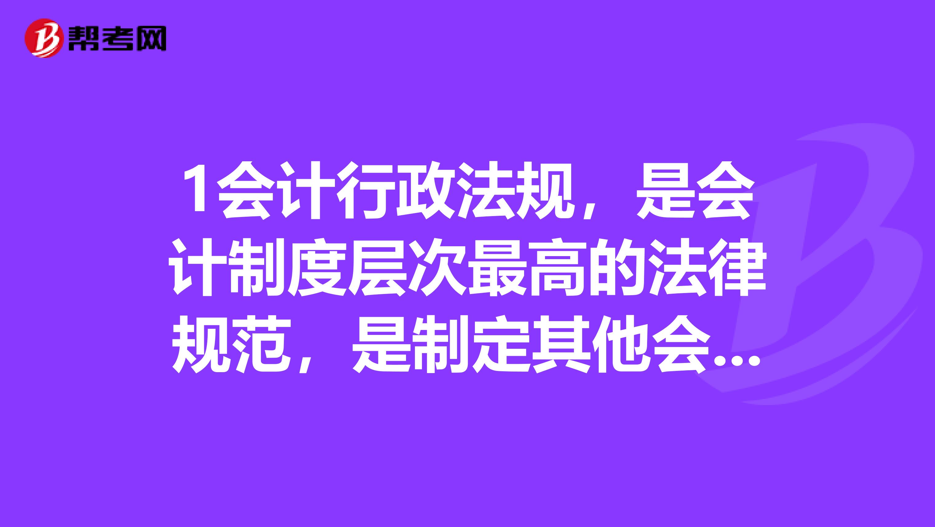 1会计行政法规,是会计制度层次最高的法律规范,是制定其他会计法规的依据