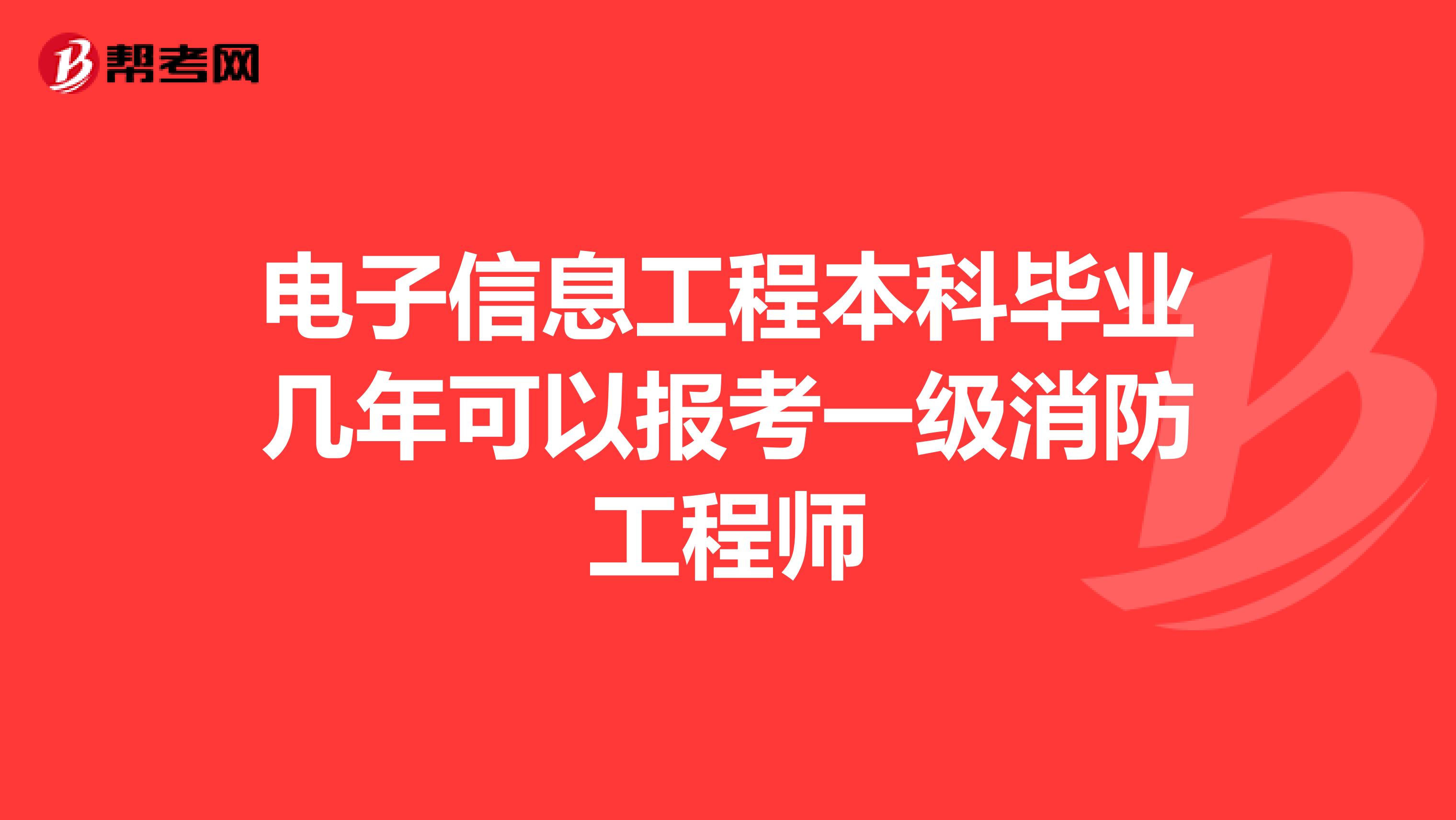 电子信息工程本科毕业几年可以报考一级消防工程师