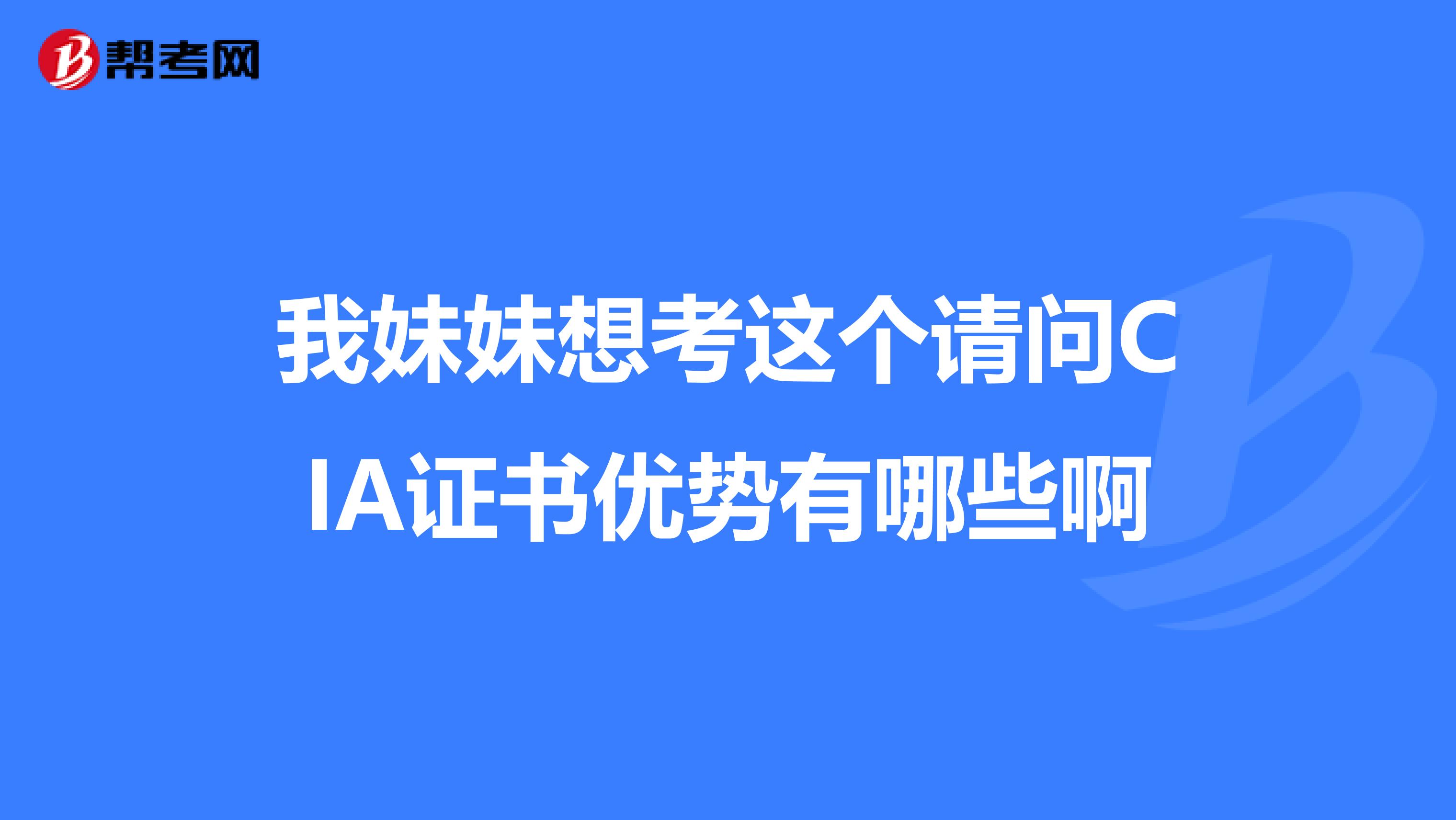 我妹妹想考这个请问CIA证书优势有哪些啊