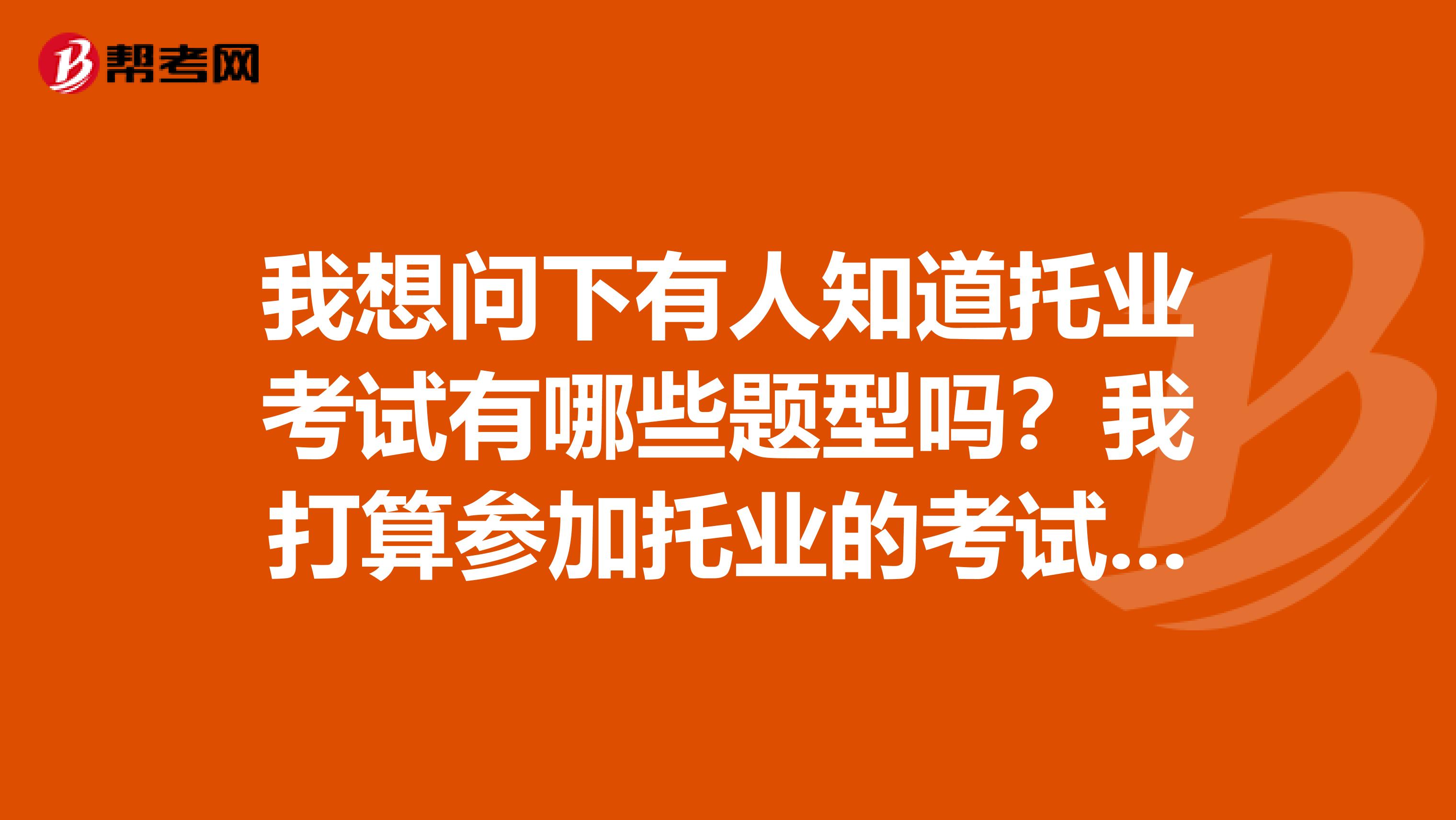 我想问下有人知道托业考试有哪些题型吗?我打算参加托业的考试不知道难不难
