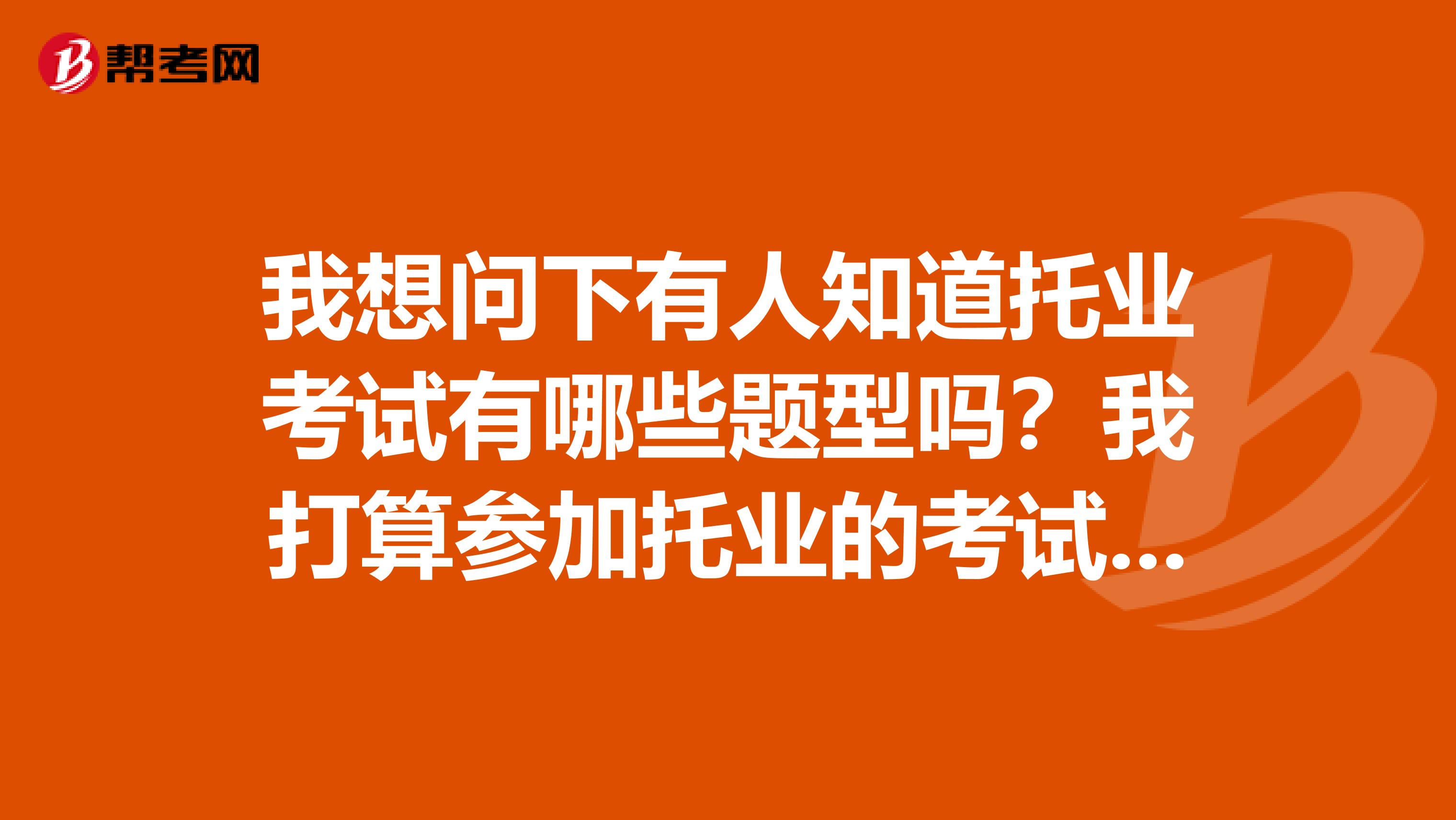 我想问下有人知道托业考试有哪些题型吗？我打算参加托业的考试不知道难不难