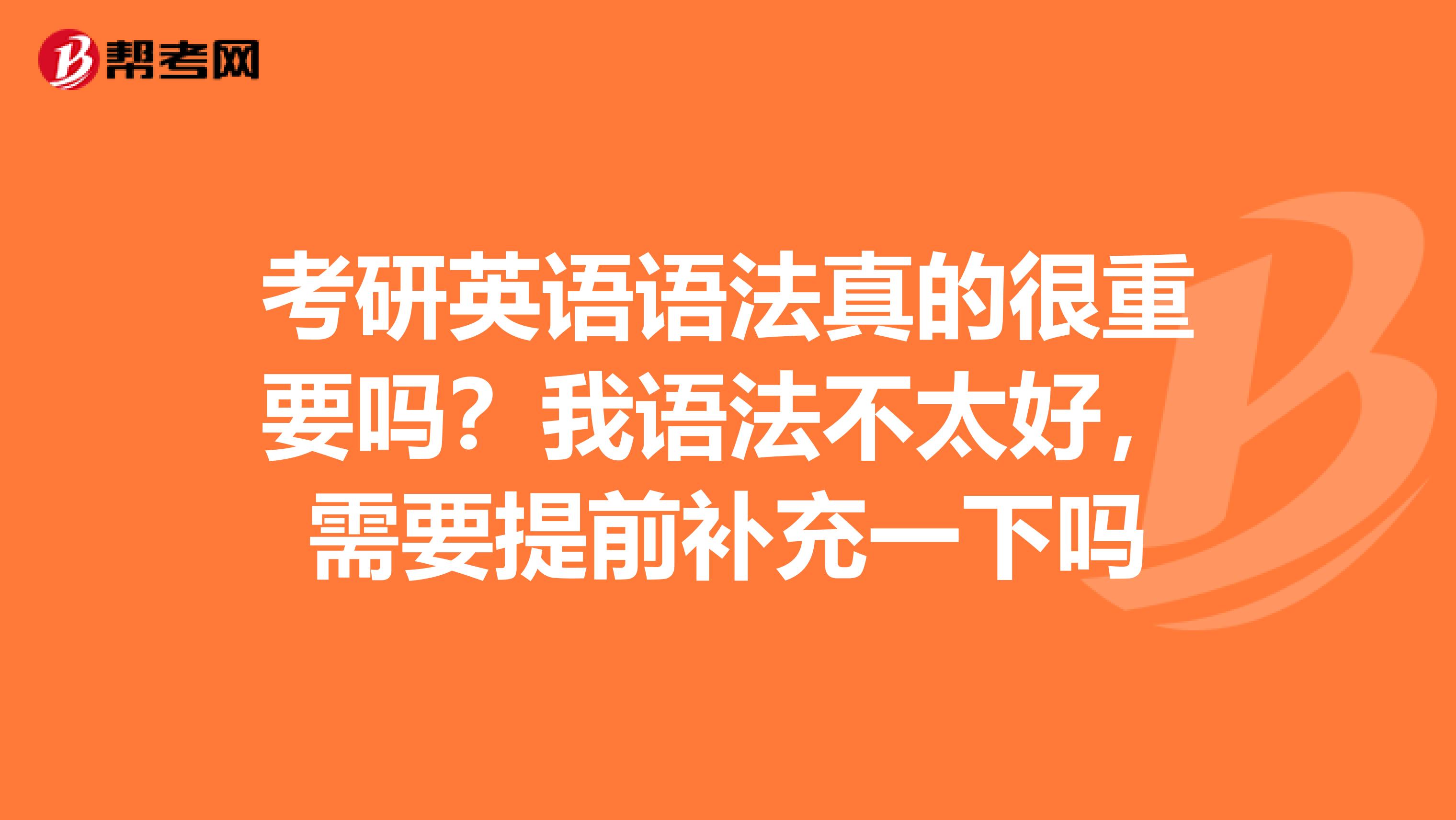 考研英语语法真的很重要吗?我语法不太好,需要提前补充一下吗