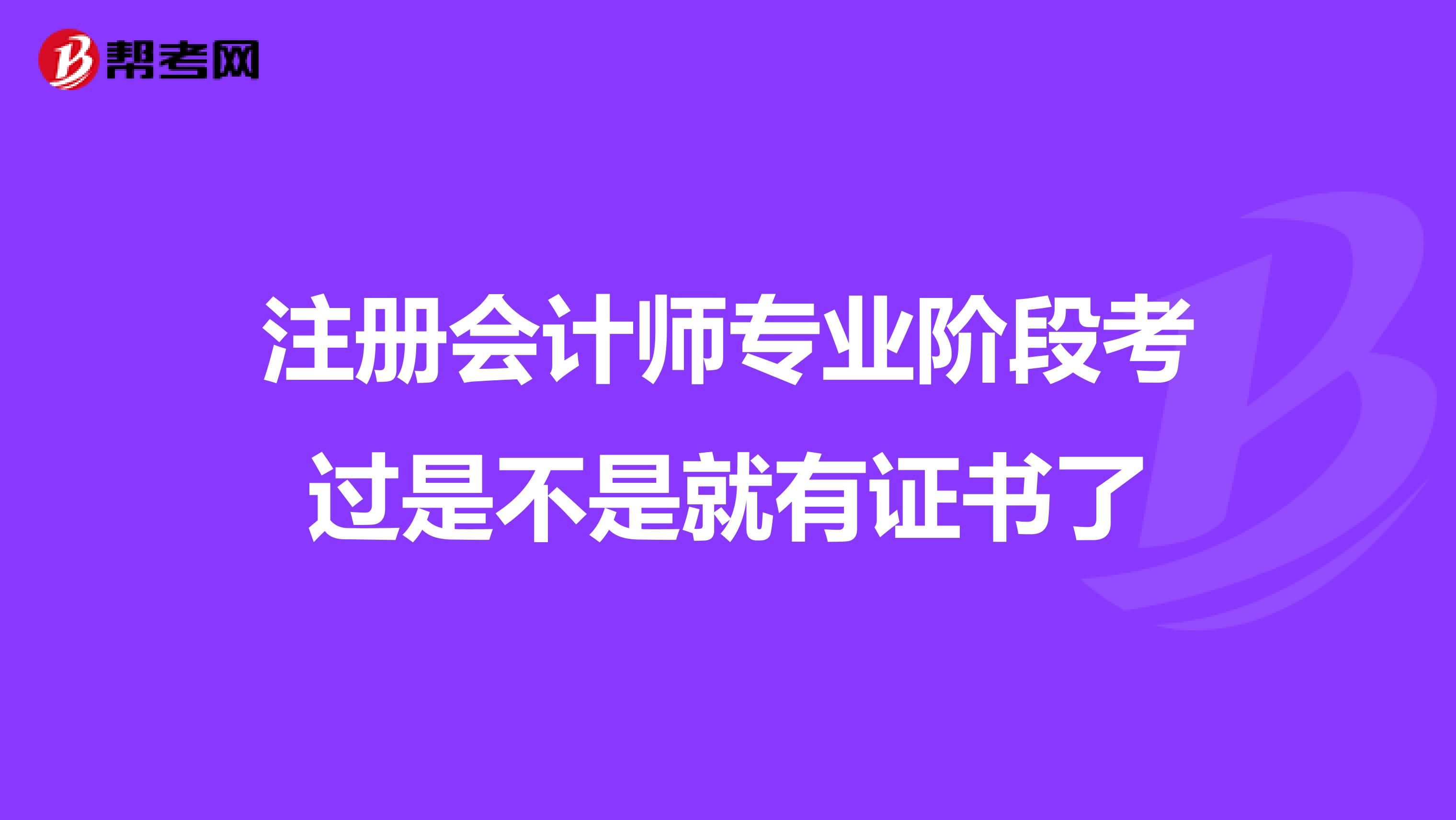 注冊(cè)會(huì)計(jì)師專(zhuān)業(yè)階段考過(guò)是不是就有證書(shū)了