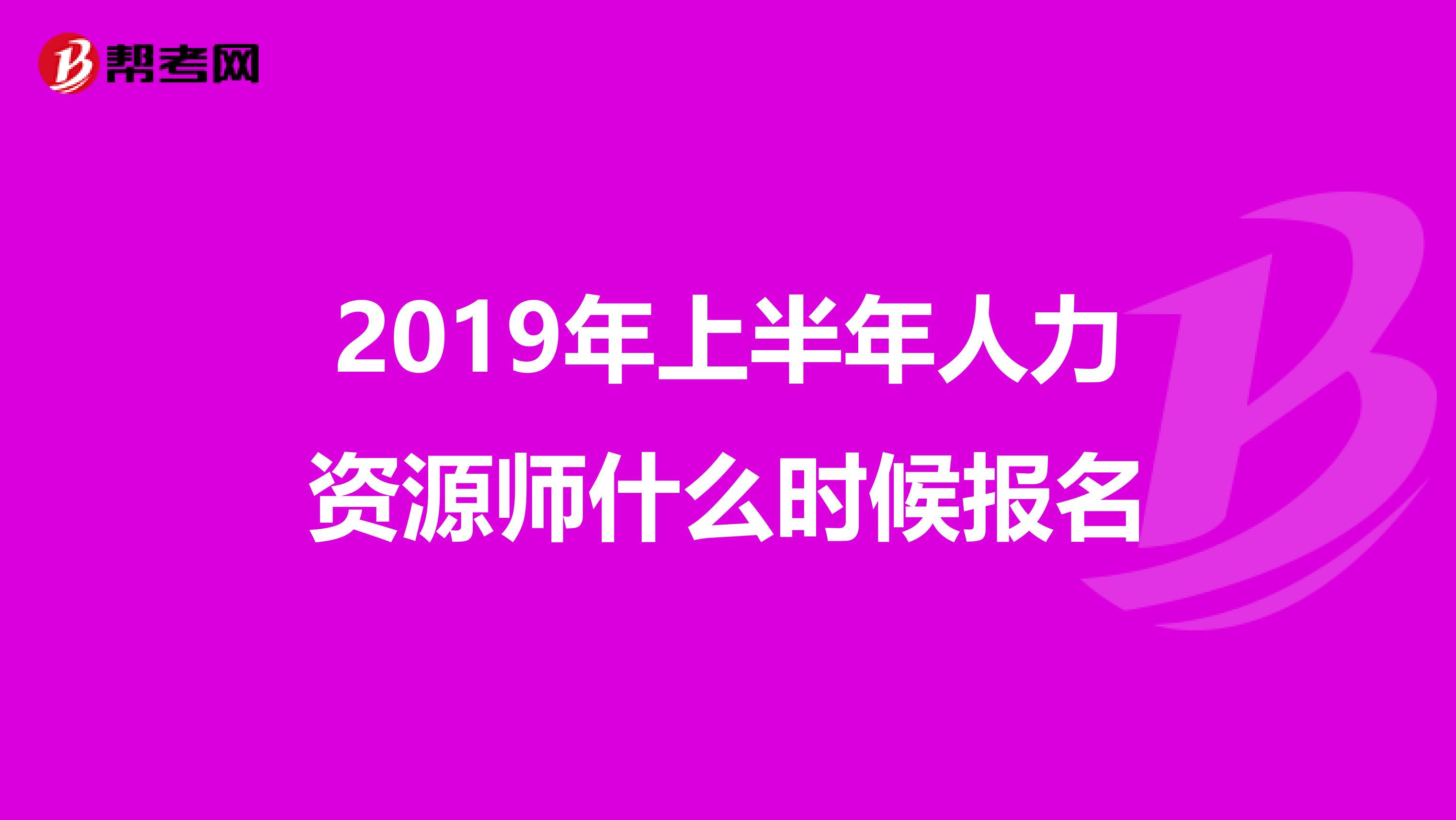 2019年上半年人力资源师什么时候报名