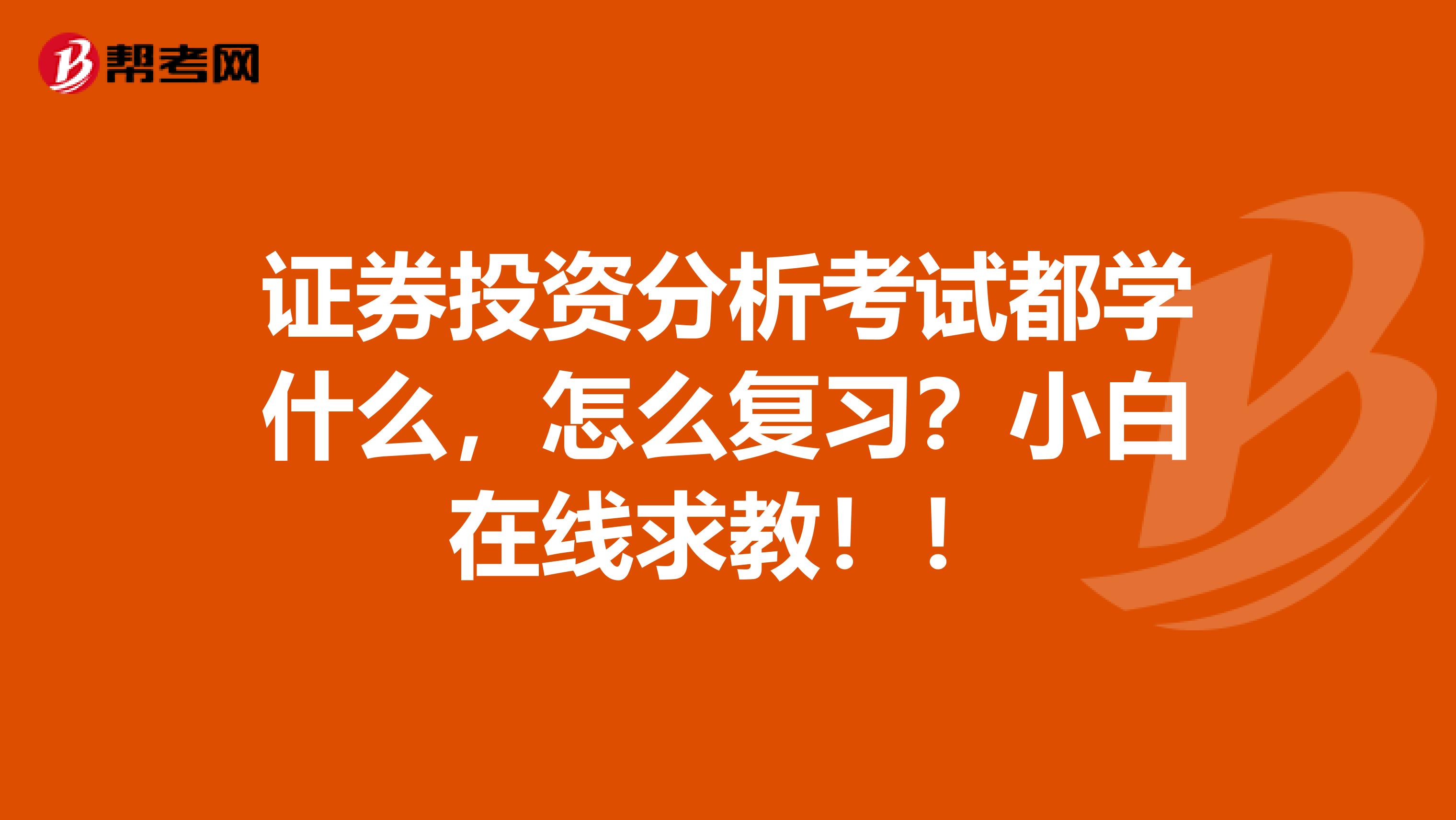 证券投资分析考试都学什么，怎么复习？小白在线求教！！