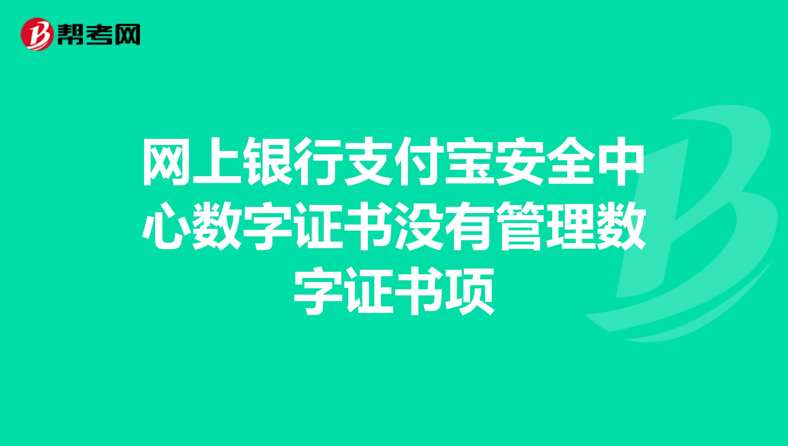 网上银行支付宝安全中心数字证书没有管理数字证书项