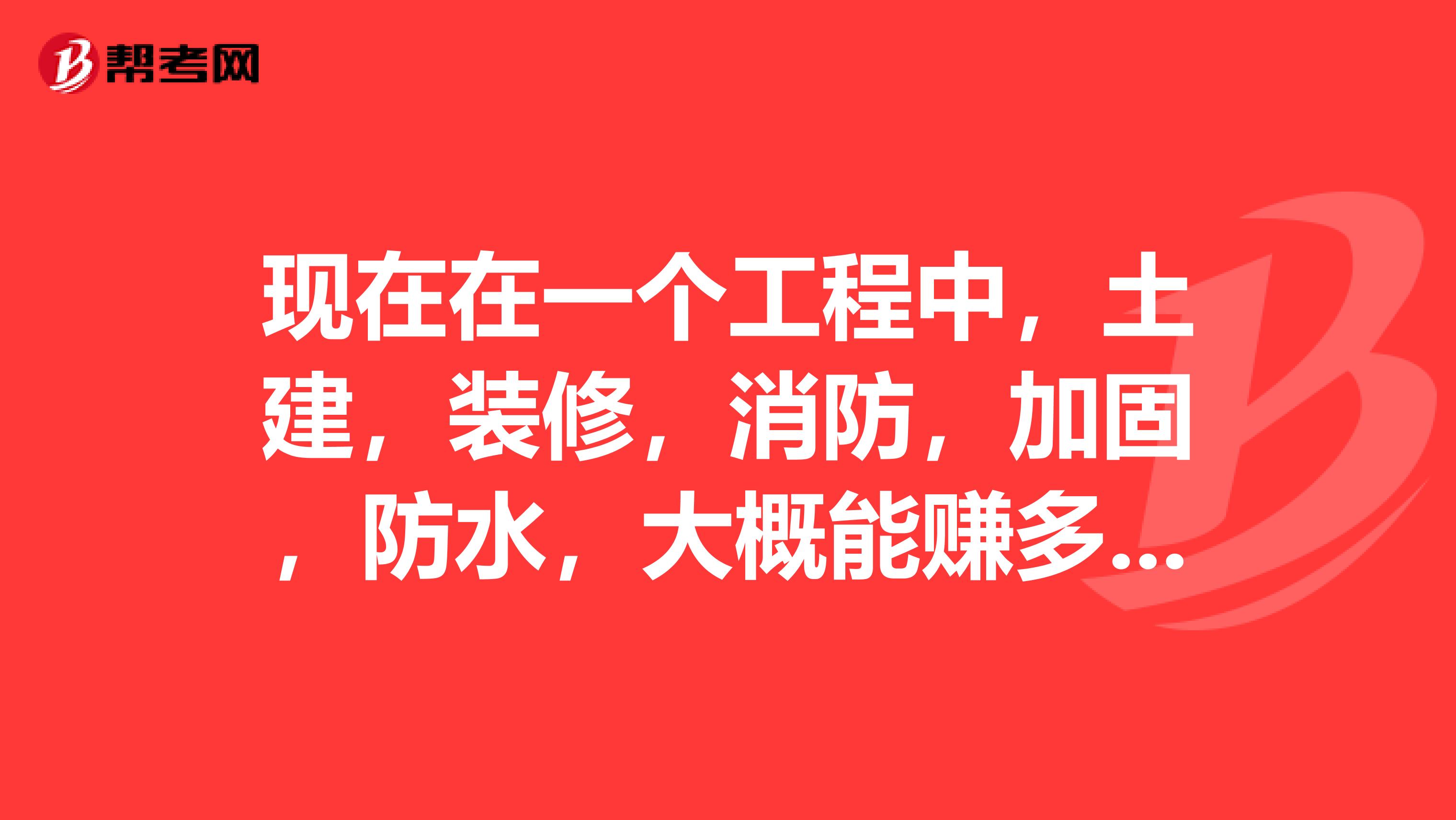 现在在一个工程中,土建,装修,消防,加固,防水,大概能赚多少个点总投资的百分比哪一个最好赚的?