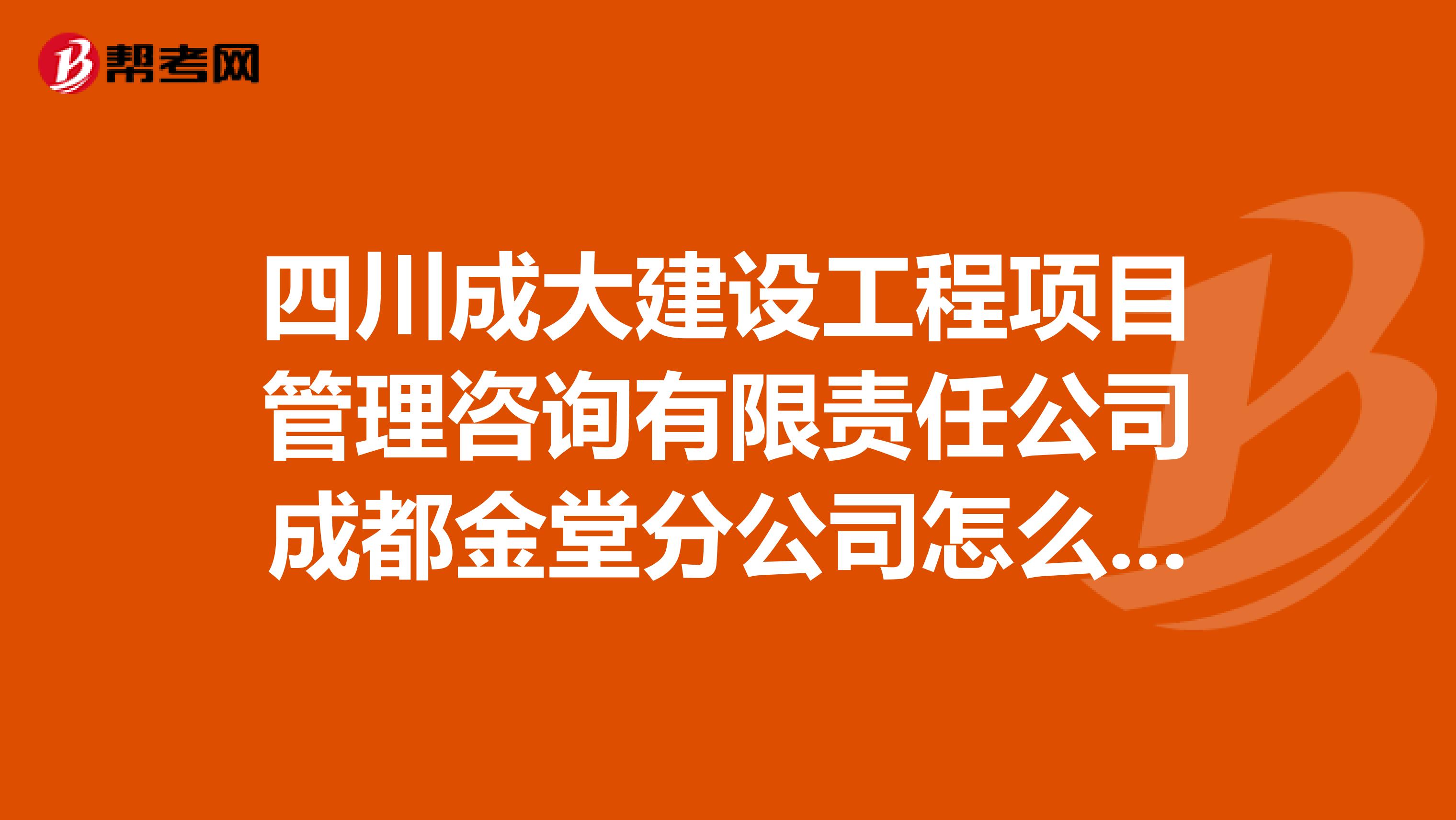 四川成大建设工程项目管理咨询有限责任公司成都金堂分公司怎么样？
