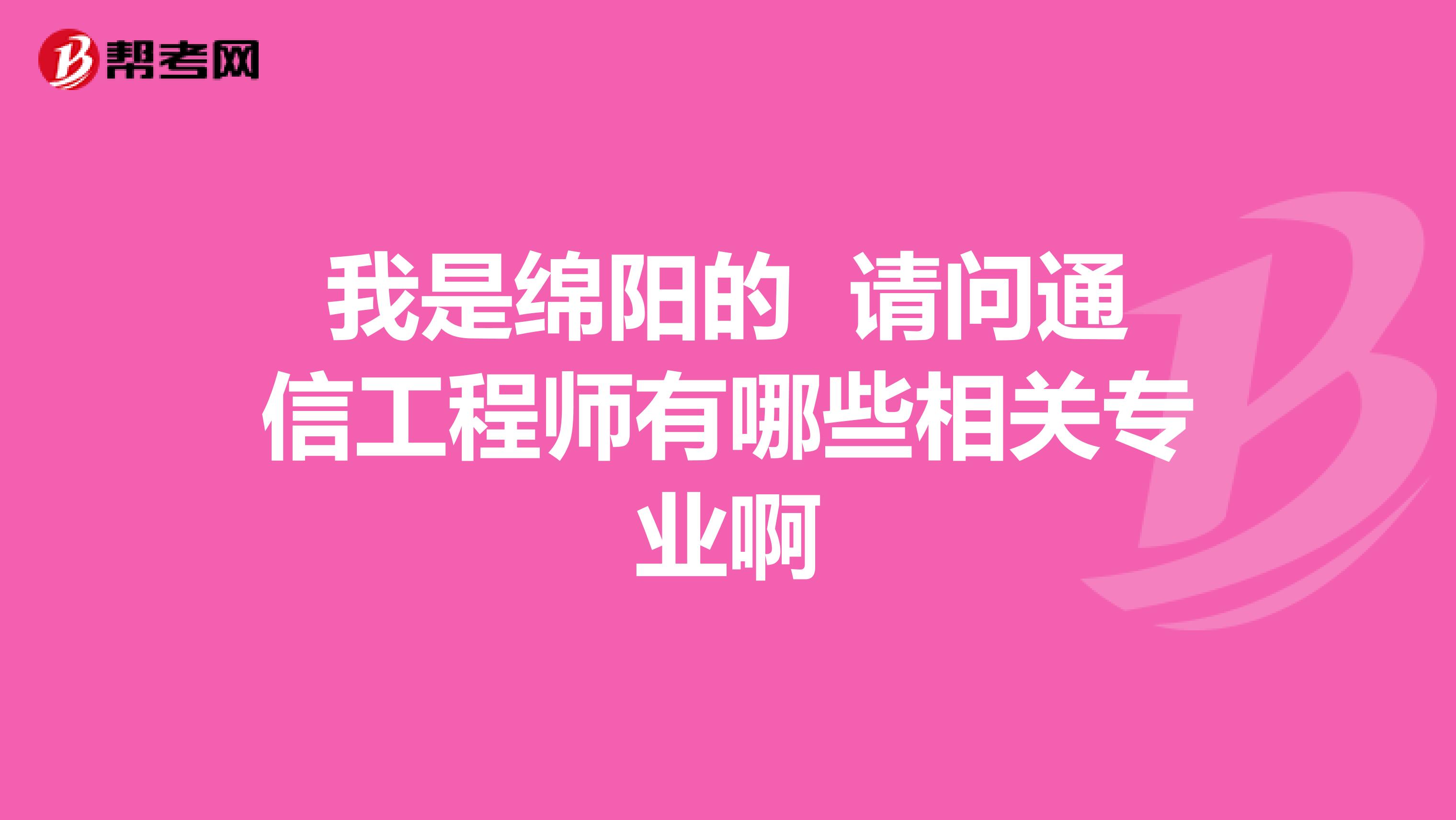 我是绵阳的 请问通信工程师有哪些相关专业啊